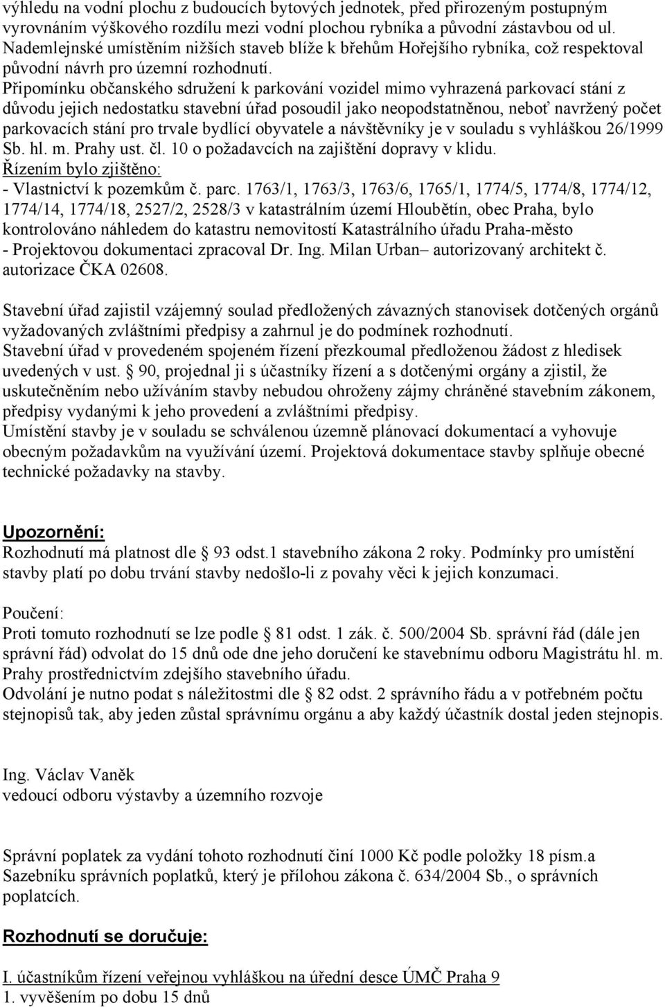 Připomínku občanského sdružení k parkování vozidel mimo vyhrazená parkovací stání z důvodu jejich nedostatku stavební úřad posoudil jako neopodstatněnou, neboť navržený počet parkovacích stání pro