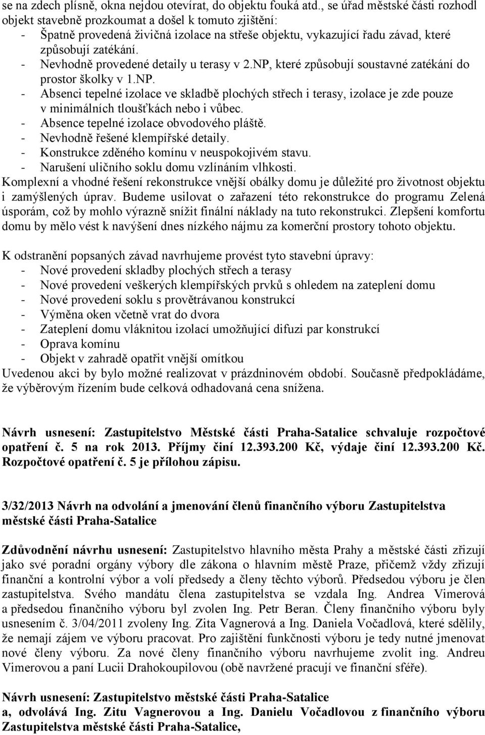 - Nevhodně provedené detaily u terasy v 2.NP, které způsobují soustavné zatékání do prostor školky v 1.NP. - Absenci tepelné izolace ve skladbě plochých střech i terasy, izolace je zde pouze v minimálních tloušťkách nebo i vůbec.