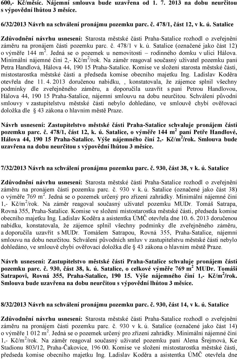 Minimální nájemné činí 2,- Kč/m 2 /rok. Na záměr reagoval současný uživatel pozemku paní Petra Handlová, Hálova 44, 190 15 Praha-Satalice.