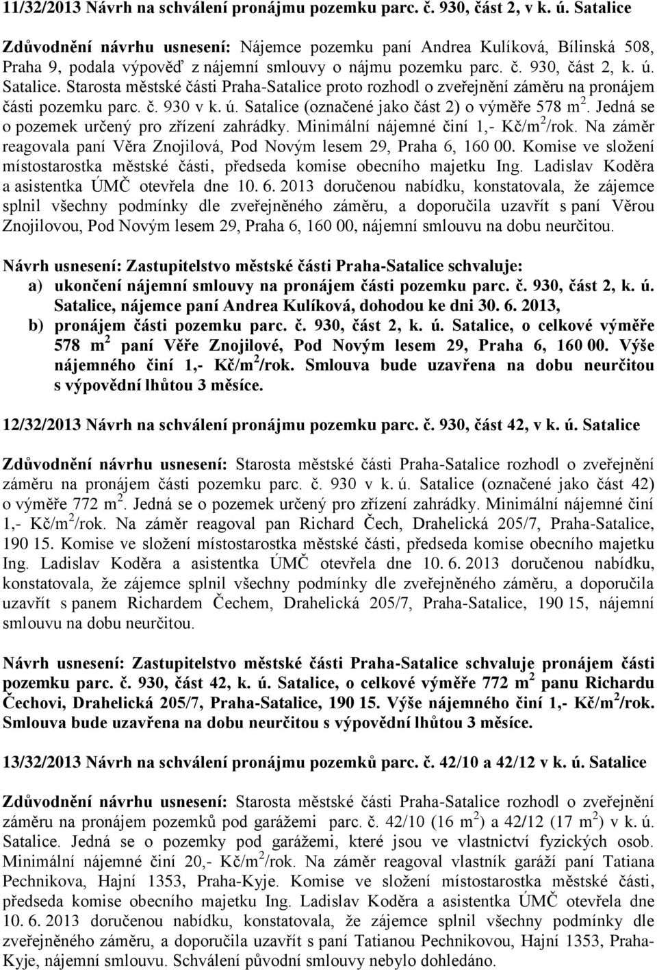 Starosta městské části Praha-Satalice proto rozhodl o zveřejnění záměru na pronájem části pozemku parc. č. 930 v k. ú. Satalice (označené jako část 2) o výměře 578 m 2.