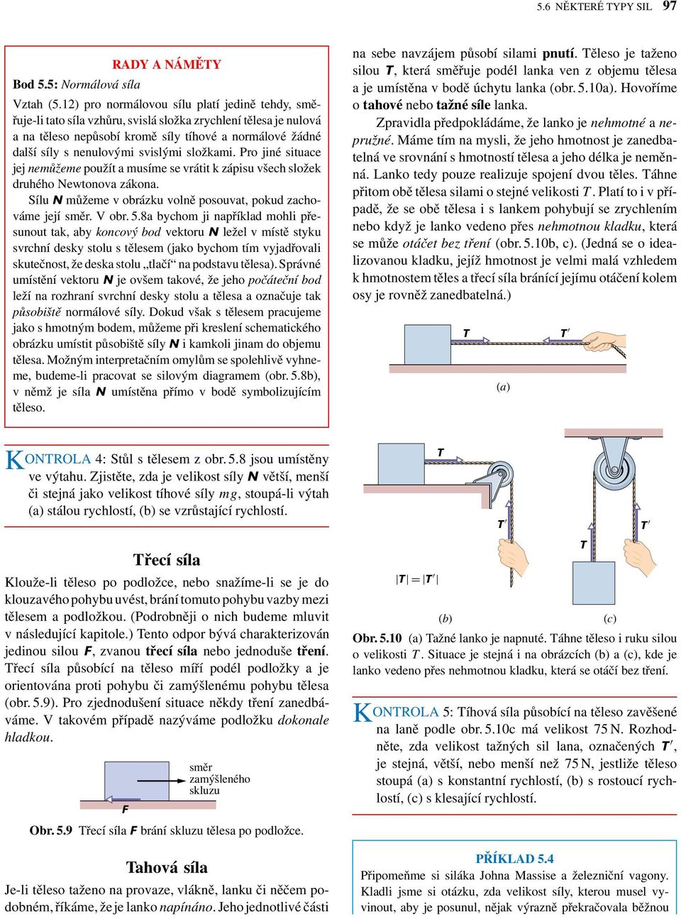 složkmi. Pro jiné situce jej nemůžeme použít musíme se vrátit k zápisu všech složek druhého Newtonov zákon. Sílu N můžeme v obrázku volně posouvt, pokud zchováme její směr. V obr. 5.