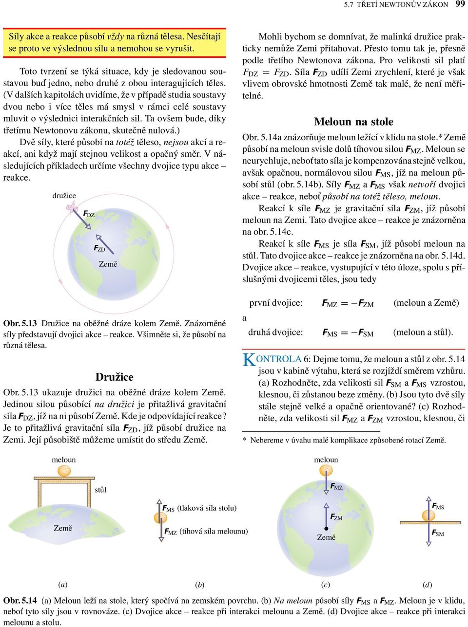 (V dlších kpitolách uvidíme, že v přípdě studi soustvy dvou nebo i více těles má smysl v rámci celé soustvy mluvit o výslednici interkčních sil.
