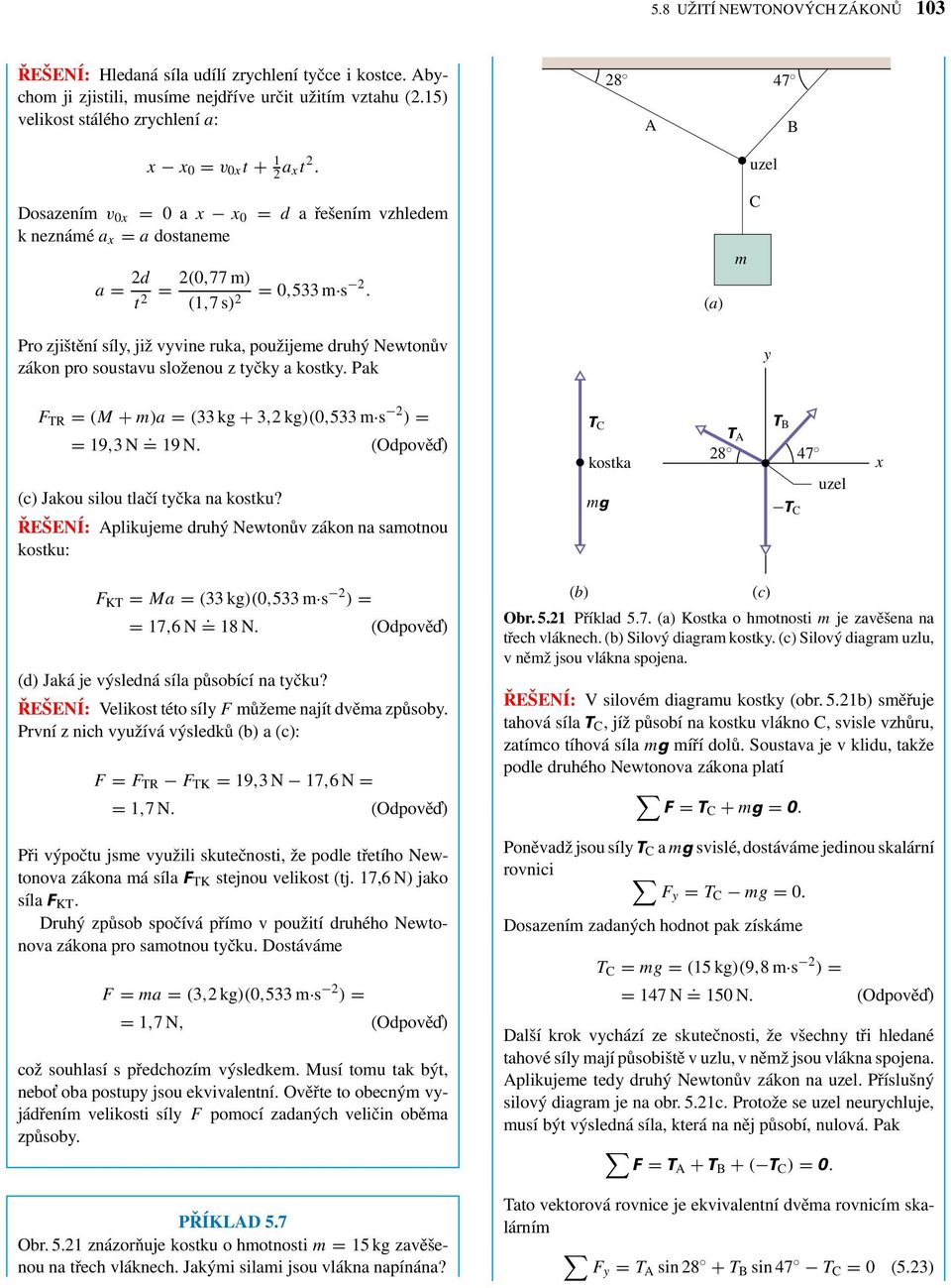 () m C Pro zjištění síly, již vyvine ruk, použijeme druhý Newtonův zákon pro soustvu složenou z tyčky kostky. Pk y F TR = (M + m) = (33 kg + 3,2kg)(0,533 m s 2 ) = = 19,3N. = 19 N.