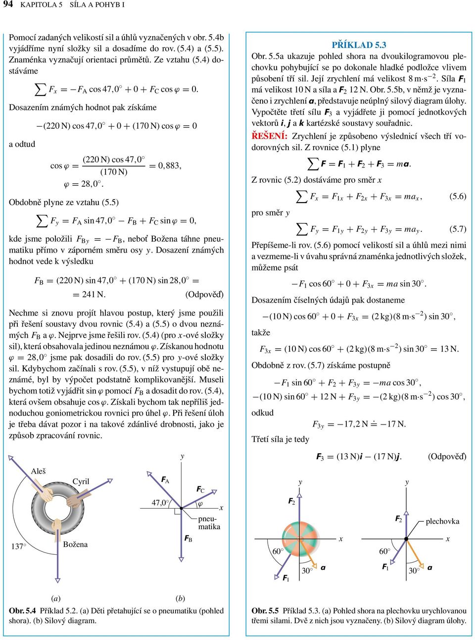 Obdobně plyne ze vzthu (5.5) Fy = F A sin 47,0 F B + F C sin ϕ = 0, PŘÍKLAD 5.3 Obr. 5.5 ukzuje pohled shor n dvoukilogrmovou plechovku pohybující se po dokonle hldké podložce vlivem působení tří sil.
