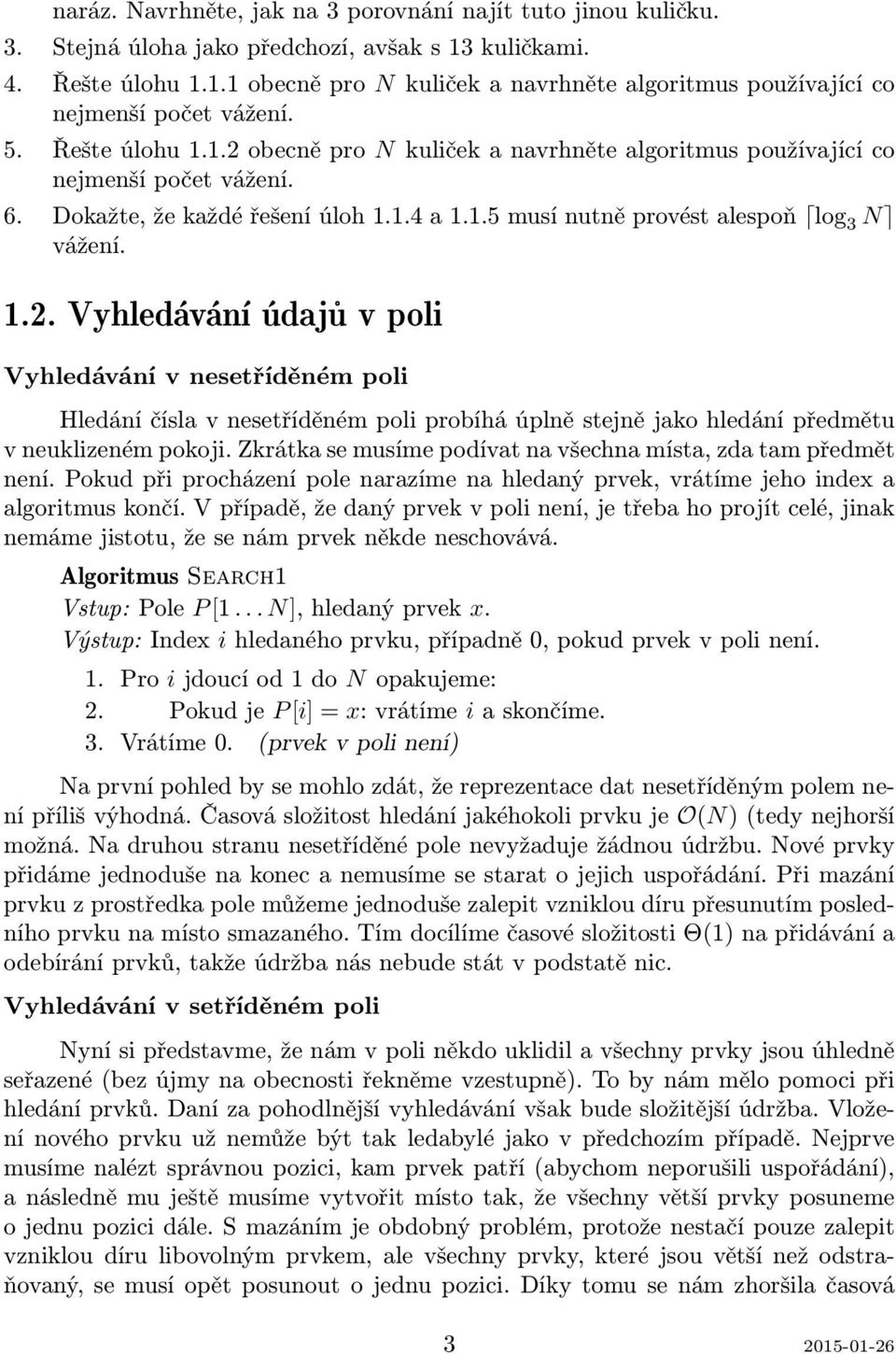 Zkrátka se musíme podívat na všechna místa, zda tam předmět není. Pokud při procházení pole narazíme na hledaný prvek, vrátíme jeho index a algoritmus končí.