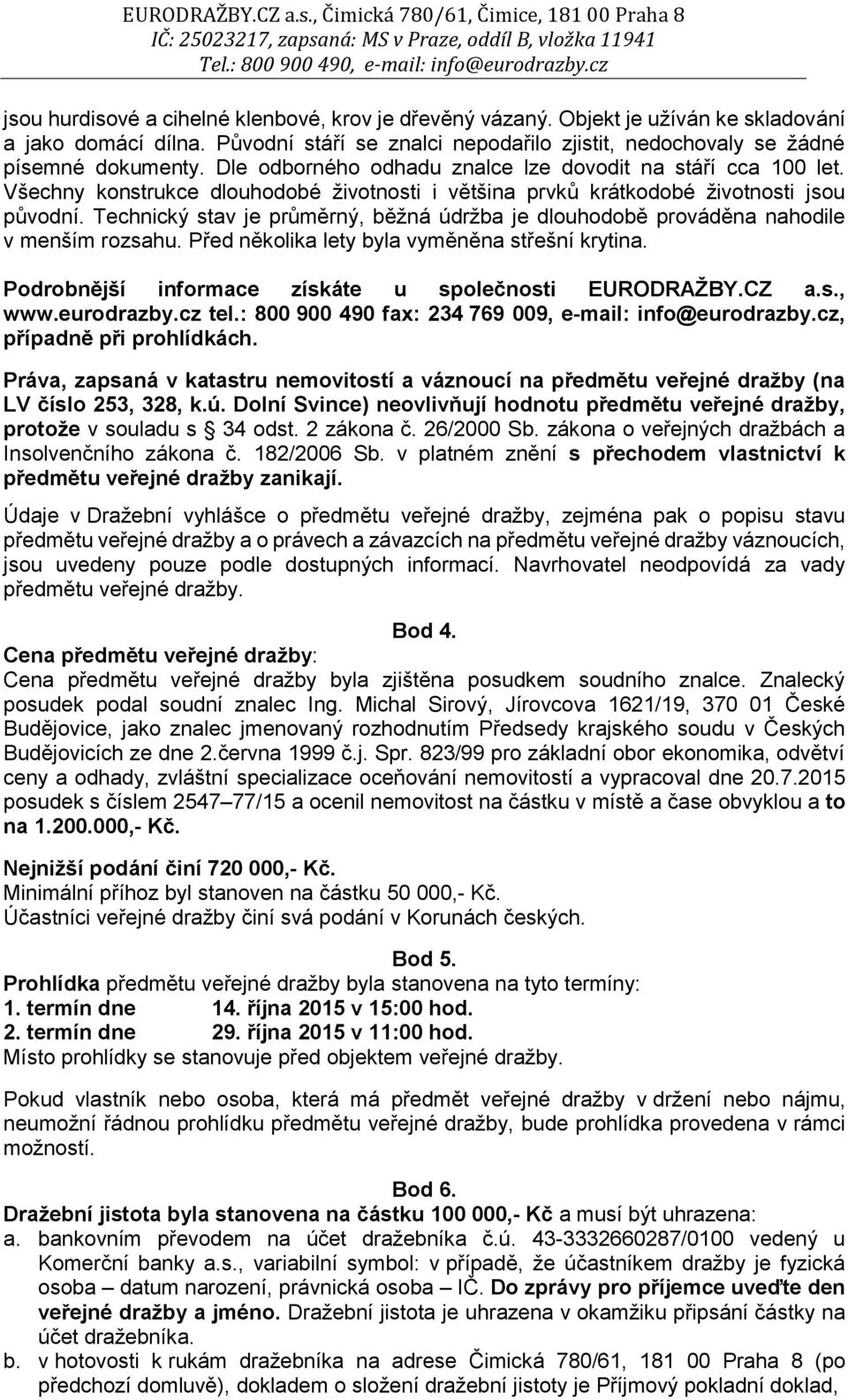 Technický stav je průměrný, běžná údržba je dlouhodobě prováděna nahodile v menším rozsahu. Před několika lety byla vyměněna střešní krytina. Podrobnější informace získáte u společnosti EURODRAŽBY.