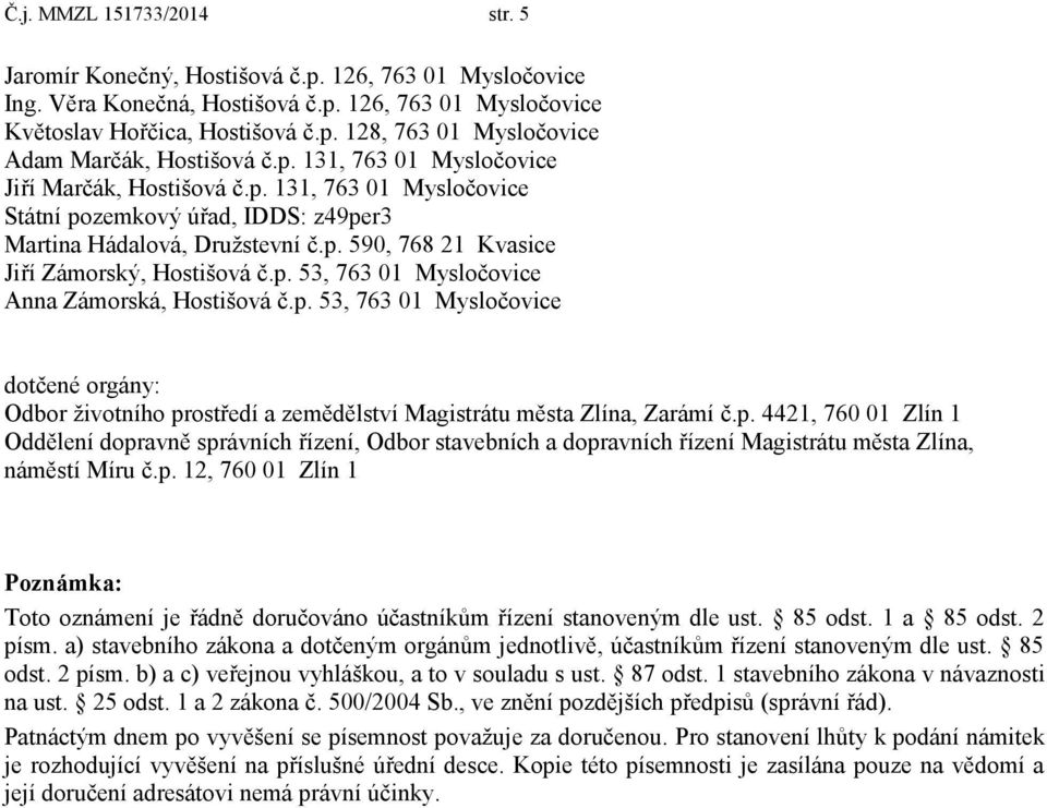 p. 53, 763 01 Mysločovice dotčené orgány: Odbor životního prostředí a zemědělství Magistrátu města Zlína, Zarámí č.p. 4421, 760 01 Zlín 1 Oddělení dopravně správních řízení, Odbor stavebních a dopravních řízení Magistrátu města Zlína, náměstí Míru č.