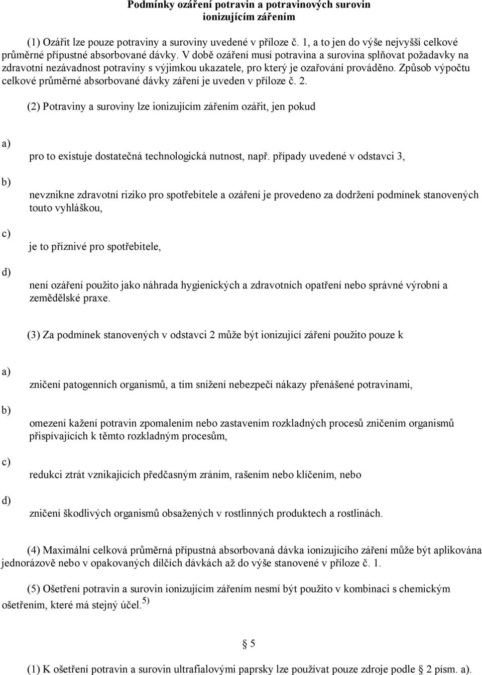 V době ozáření musí potravina a surovina splňovat požadavky na zdravotní nezávadnost potraviny s výjimkou ukazatele, pro který je ozařování prováděno.