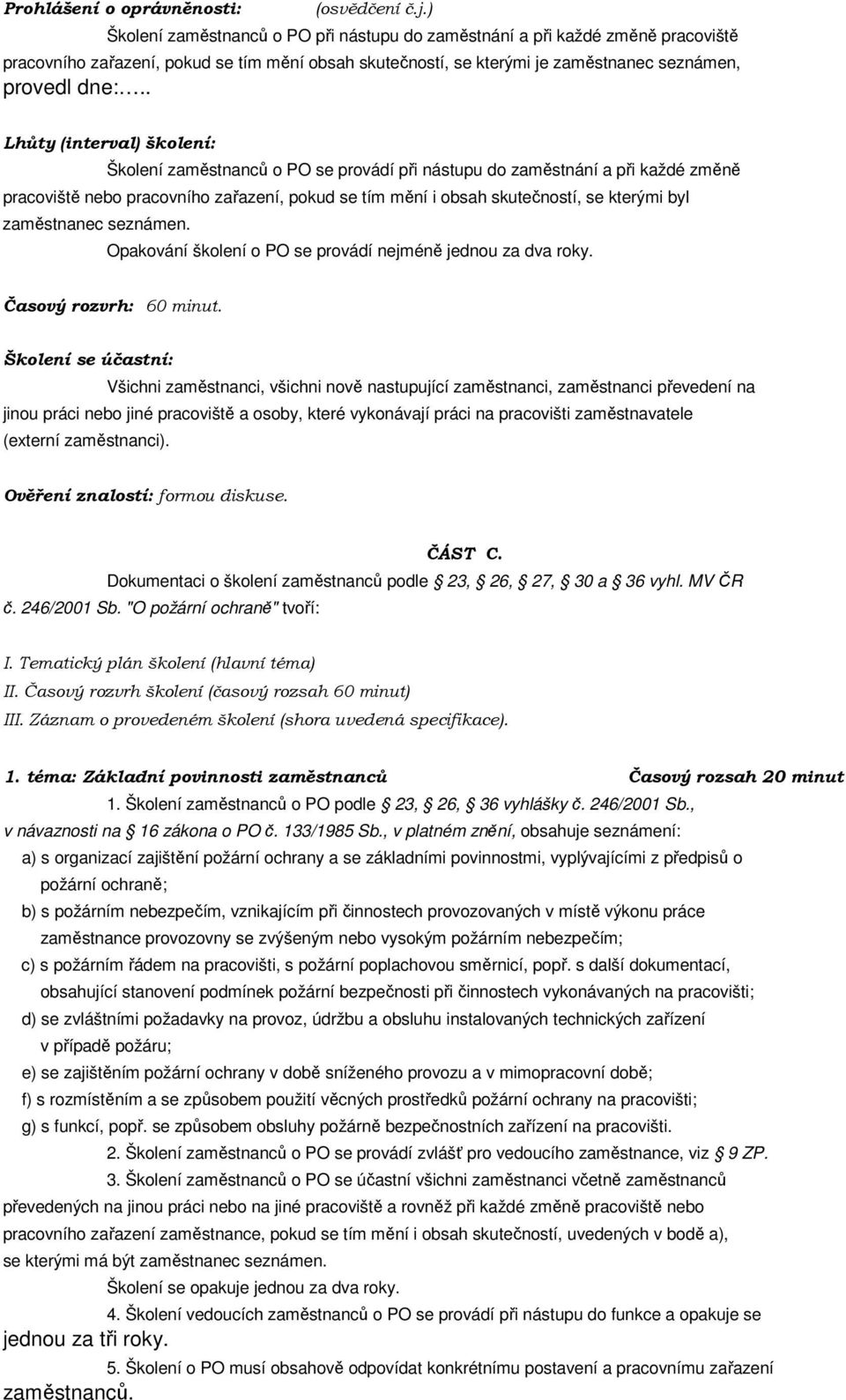 . Lhůty (interval) školení: Školení zaměstnanců o PO se provádí při nástupu do zaměstnání a při každé změně pracoviště nebo pracovního zařazení, pokud se tím mění i obsah skutečností, se kterými byl