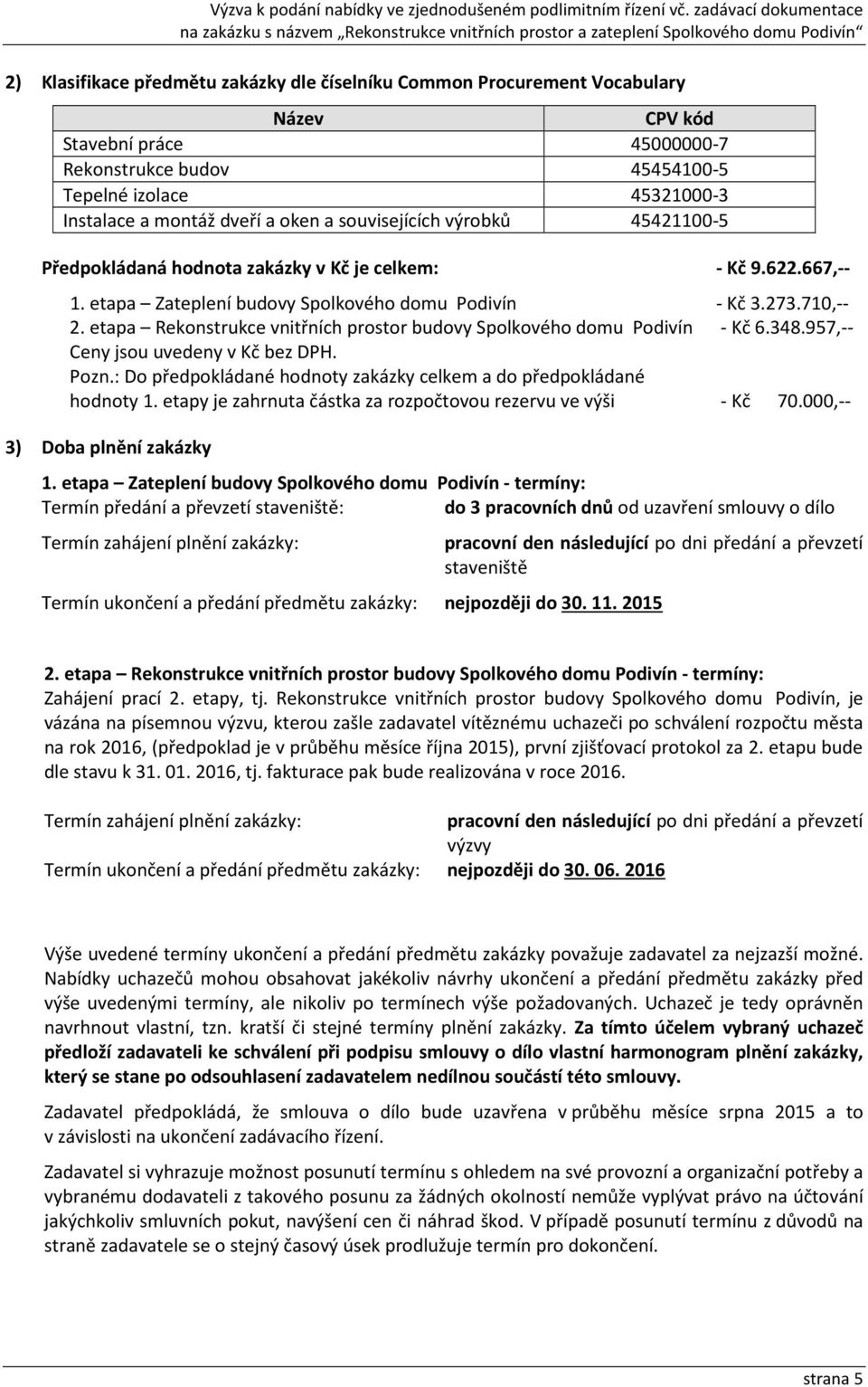 etapa Rekonstrukce vnitřních prostor budovy Spolkového domu Podivín - Kč 6.348.957,-- Ceny jsou uvedeny v Kč bez DPH. Pozn.: Do předpokládané hodnoty zakázky celkem a do předpokládané hodnoty 1.