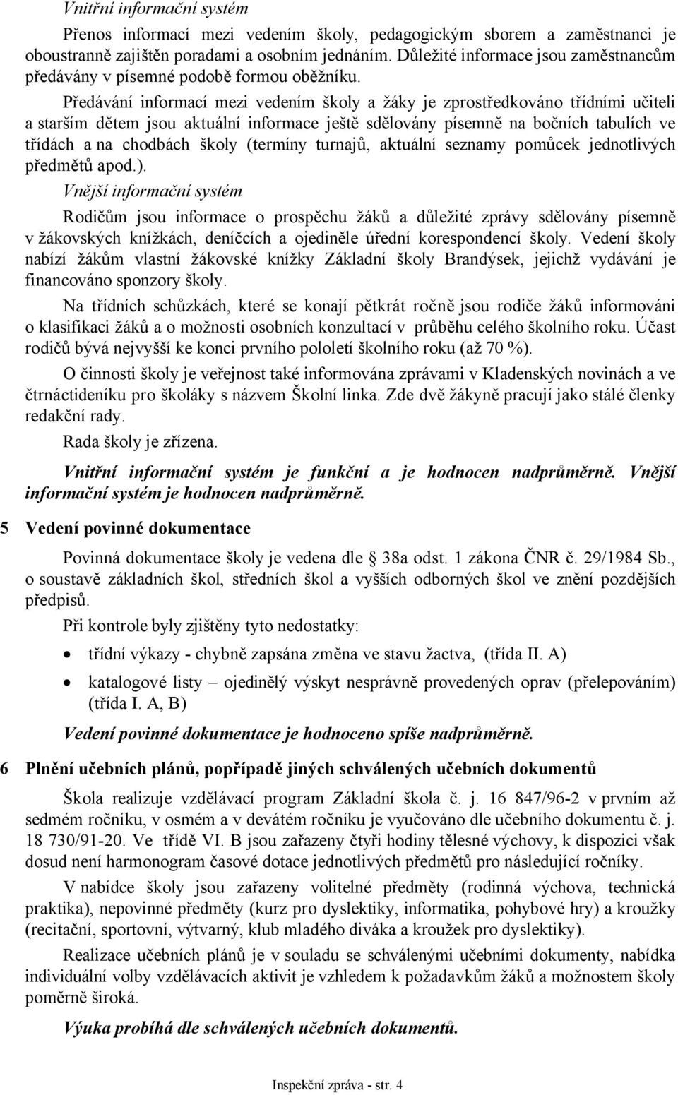 Předávání informací mezi vedením školy a žáky je zprostředkováno třídními učiteli a starším dětem jsou aktuální informace ještě sdělovány písemně na bočních tabulích ve třídách a na chodbách školy