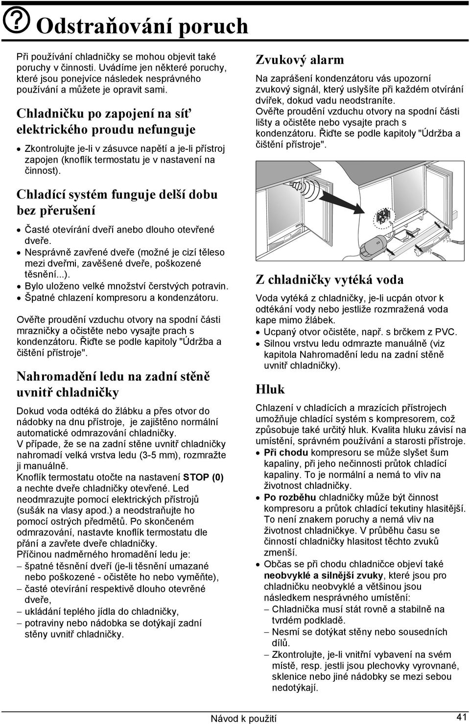 Chladící systém funguje delší dobu bez přerušení Časté otevírání dveří anebo dlouho otevřené dveře. Nesprávně zavřené dveře (možné je cizí těleso mezi dveřmi, zavěšené dveře, poškozené těsnění...).