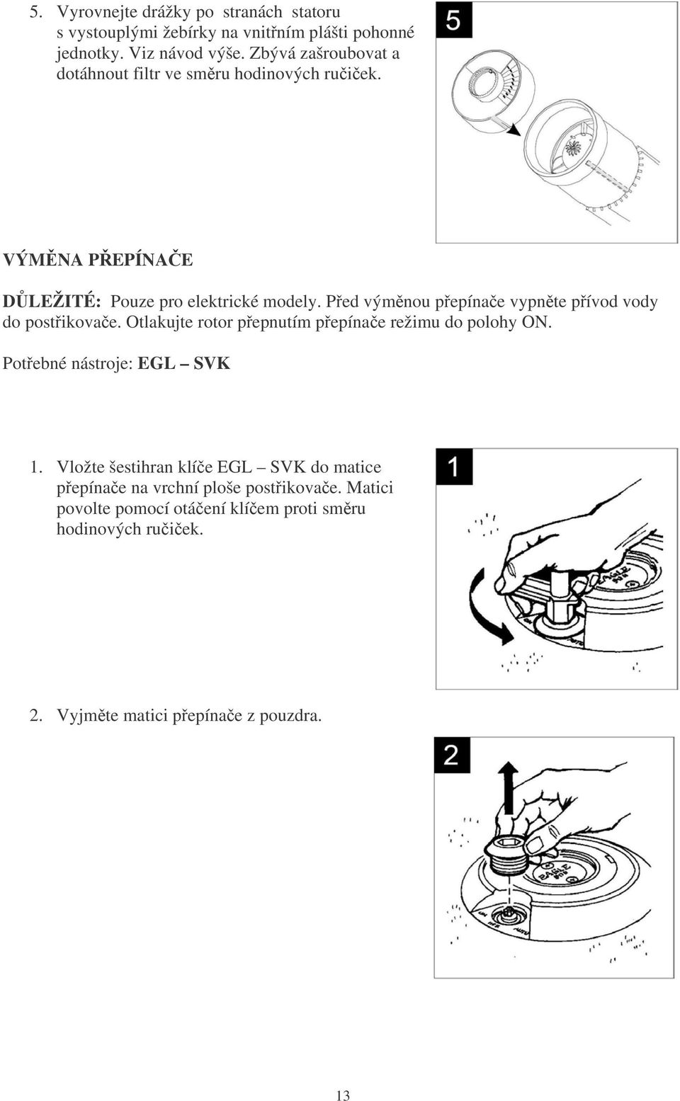 Ped výmnou pepínae vypnte pívod vody do postikovae. Otlakujte rotor pepnutím pepínae režimu do polohy ON. Potebné nástroje: EGL SVK 1.