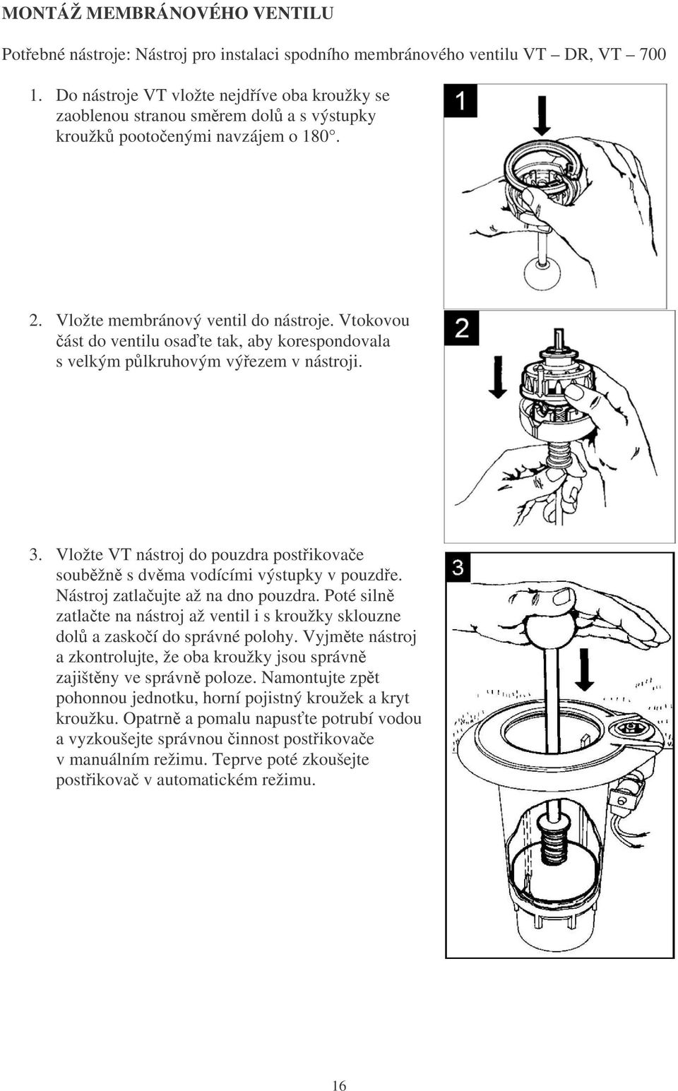 Vtokovou ást do ventilu osate tak, aby korespondovala s velkým plkruhovým výezem v nástroji. 3. Vložte VT nástroj do pouzdra postikovae soubžn s dvma vodícími výstupky v pouzde.