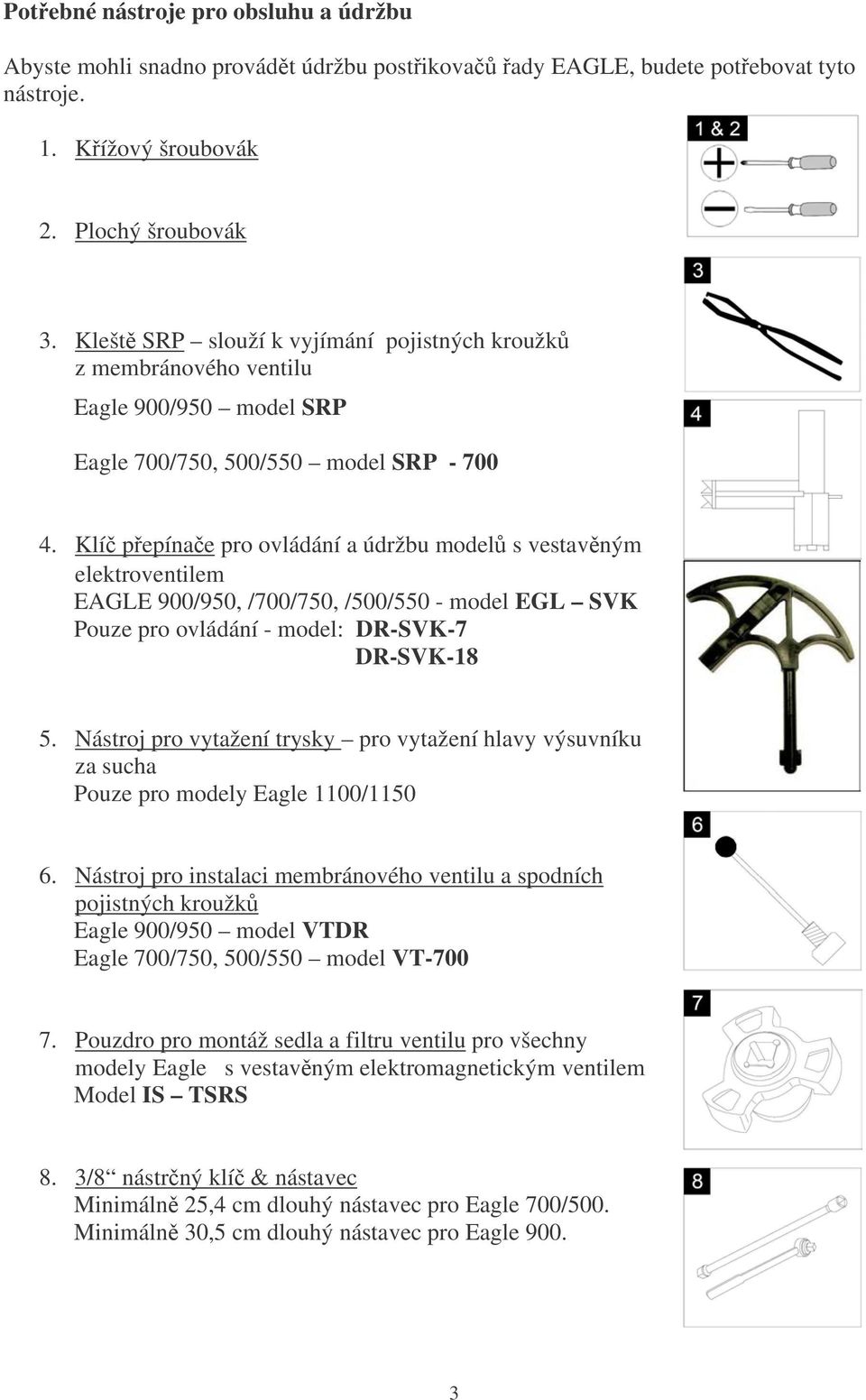 Klí pepínae pro ovládání a údržbu model s vestavným elektroventilem EAGLE 900/950, /700/750, /500/550 - model EGL SVK Pouze pro ovládání - model: DR-SVK-7 DR-SVK-18 5.