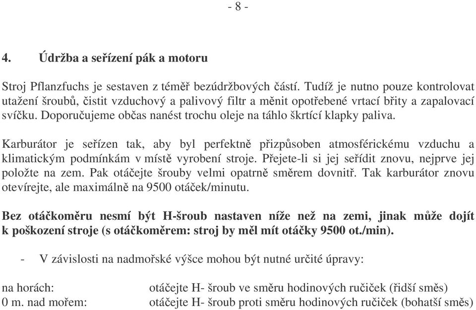 Karburátor je seízen tak, aby byl perfektn pizpsoben atmosférickému vzduchu a klimatickým podmínkám v míst vyrobení stroje. Pejete-li si jej seídit znovu, nejprve jej položte na zem.