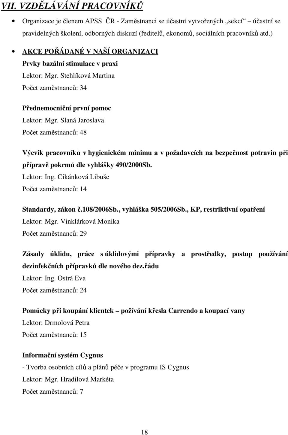 Slaná Jaroslava Počet zaměstnanců: 48 Výcvik pracovníků v hygienickém minimu a v požadavcích na bezpečnost potravin při přípravě pokrmů dle vyhlášky 490/2000Sb. Lektor: Ing.