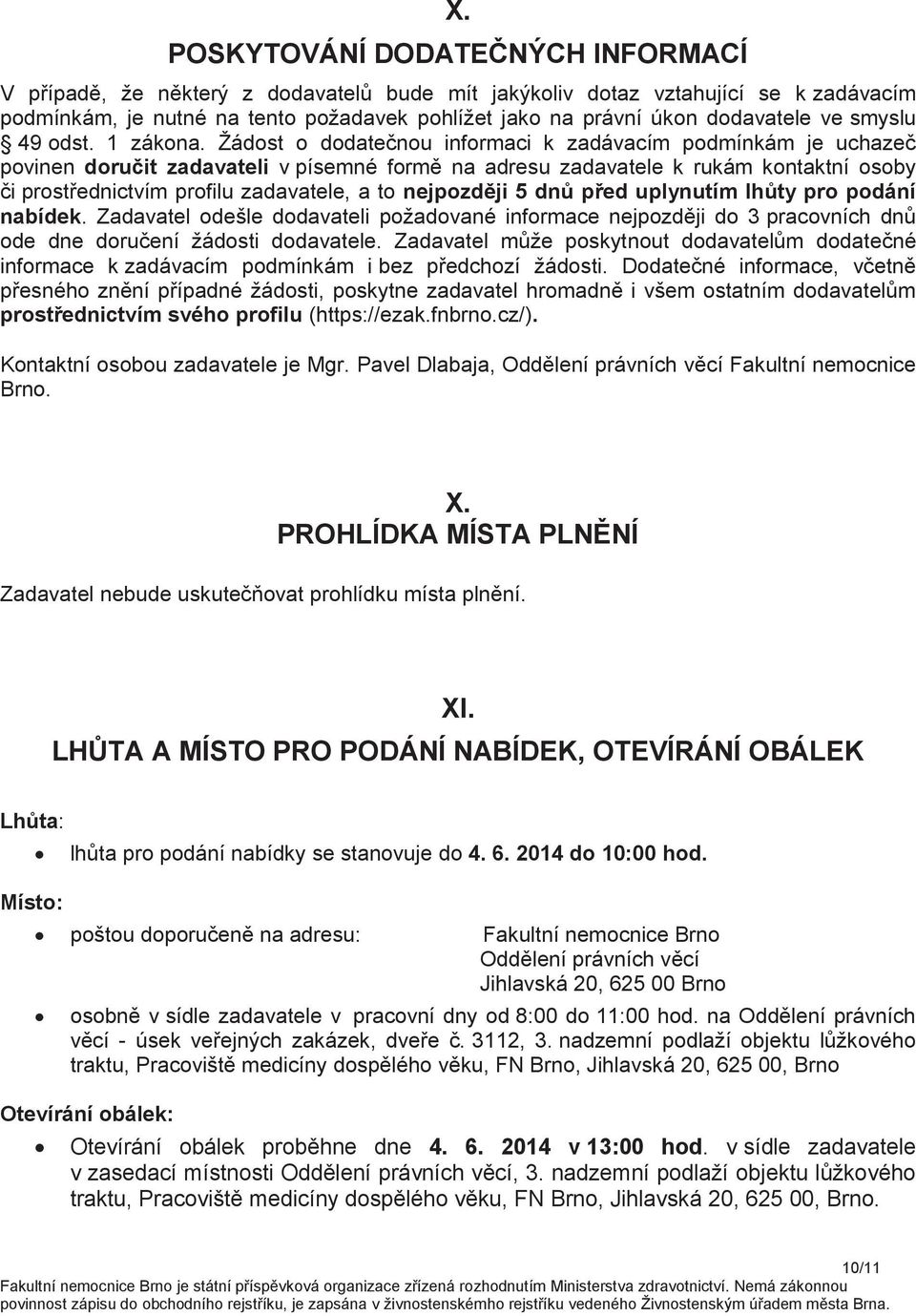 Žádost o dodatečnou informaci k zadávacím podmínkám je uchazeč povinen doručit zadavateli v písemné formě na adresu zadavatele k rukám kontaktní osoby či prostřednictvím profilu zadavatele, a to