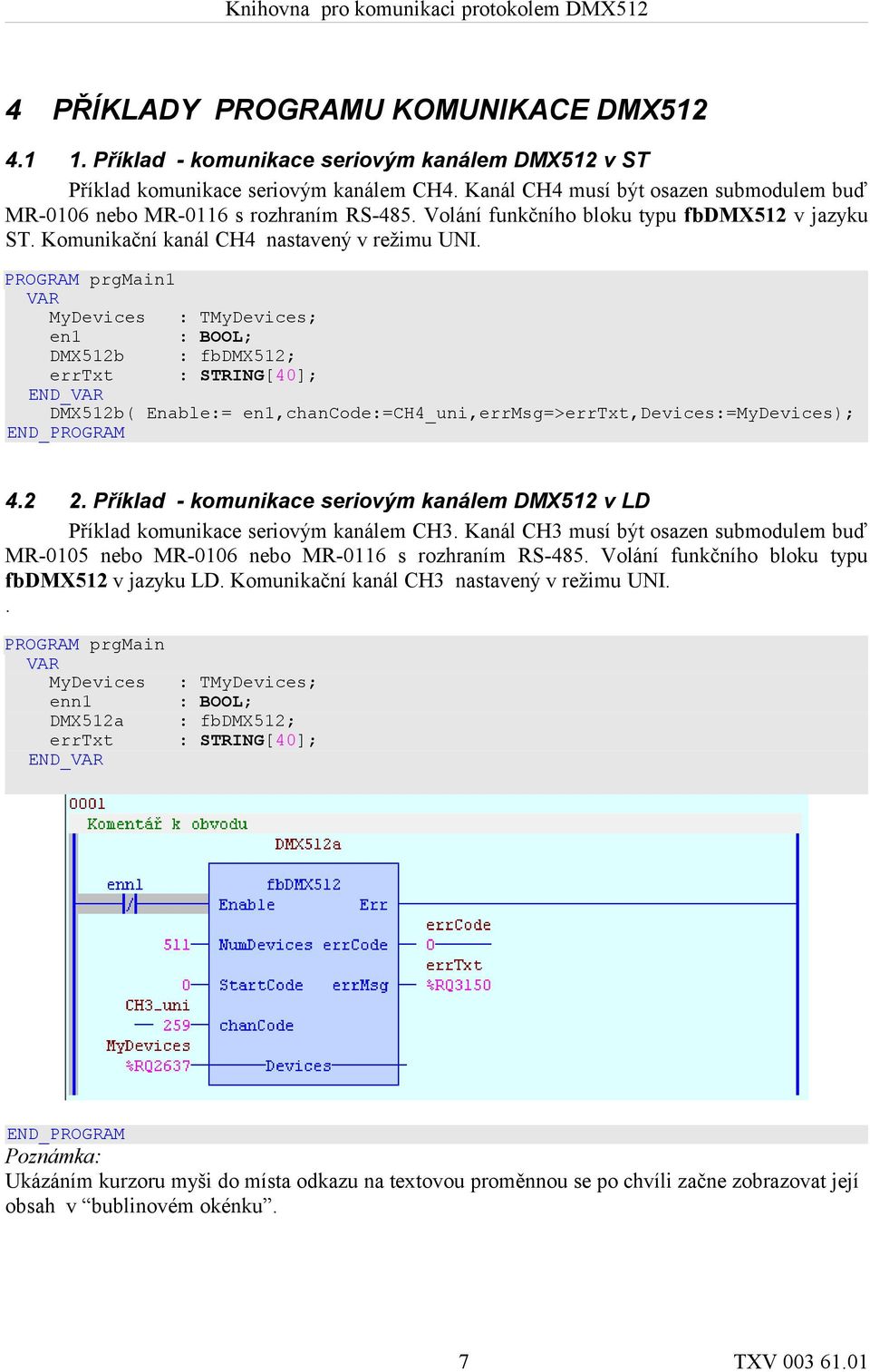 PROGRAM prgmain1 VAR MyDevices : TMyDevices; en1 : BOOL; DMX512b : fbdmx512; errtxt : STRING[40]; END_VAR DMX512b( Enable:= en1,chancode:=ch4_uni,errmsg=>errtxt,devices:=mydevices); END_PROGRAM 4.2 2.