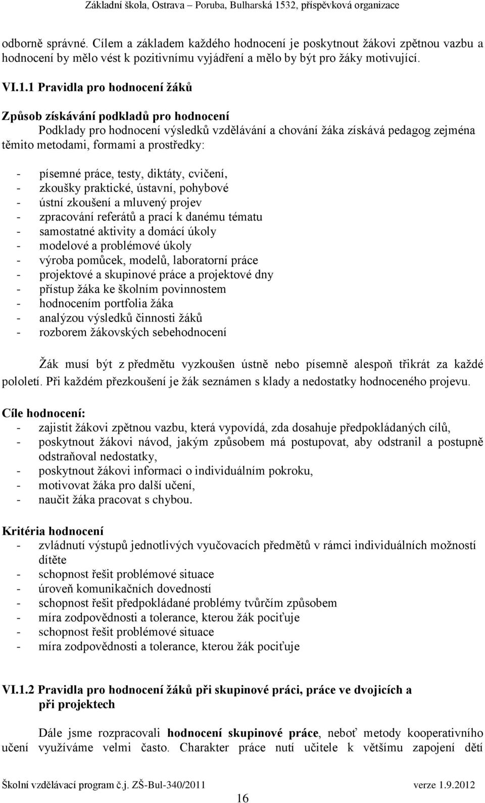 písemné práce, testy, diktáty, cvičení, - zkoušky praktické, ústavní, pohybové - ústní zkoušení a mluvený projev - zpracování referátů a prací k danému tématu - samostatné aktivity a domácí úkoly -