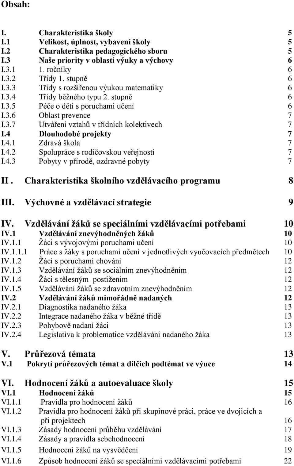 4 Dlouhodobé projekty 7 I.4.1 Zdravá škola 7 I.4.2 Spolupráce s rodičovskou veřejností 7 I.4.3 Pobyty v přírodě, ozdravné pobyty 7 II. Charakteristika školního vzdělávacího programu 8 III.