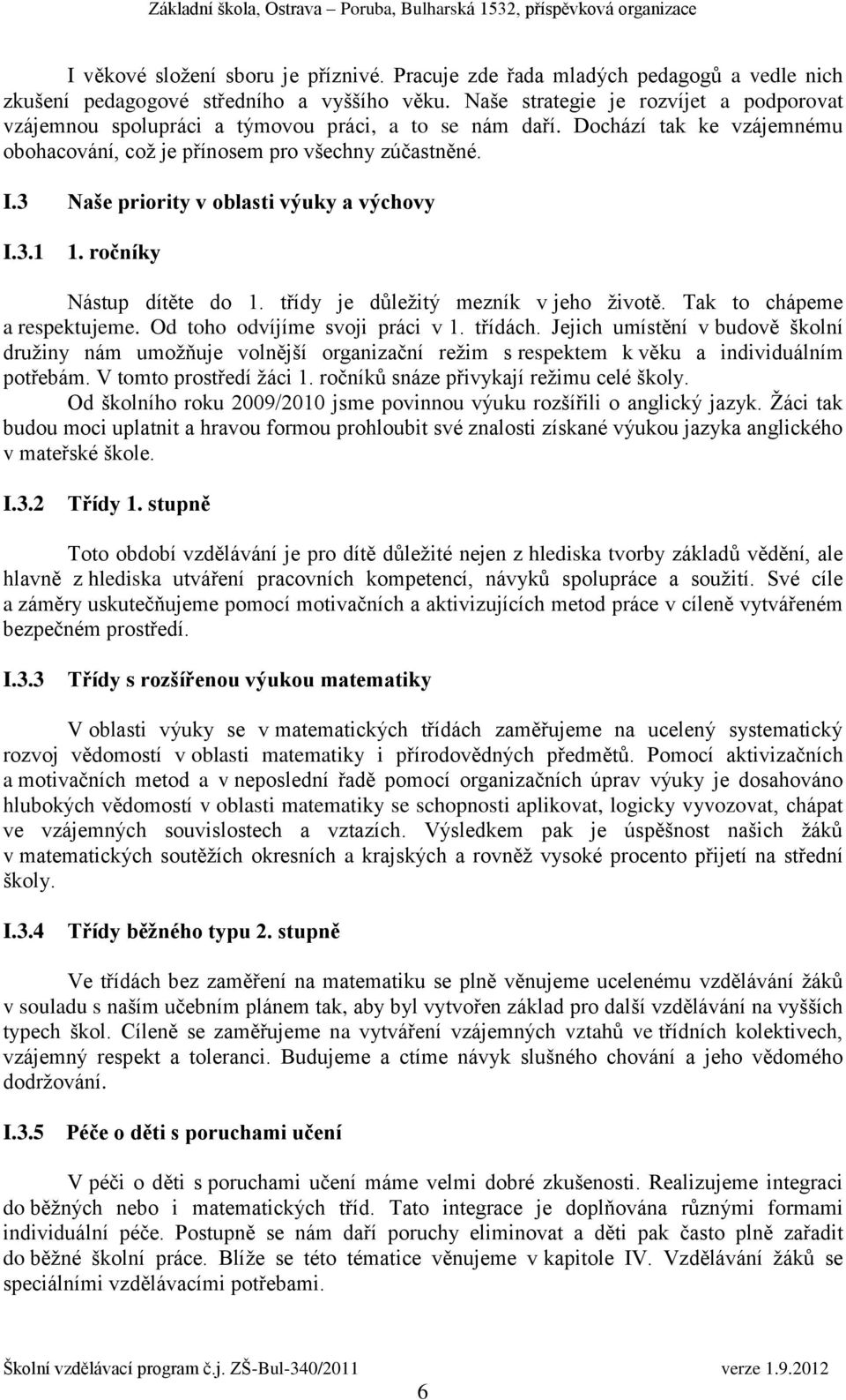 3 Naše priority v oblasti výuky a výchovy I.3.1 1. ročníky Nástup dítěte do 1. třídy je důležitý mezník v jeho životě. Tak to chápeme a respektujeme. Od toho odvíjíme svoji práci v 1. třídách.