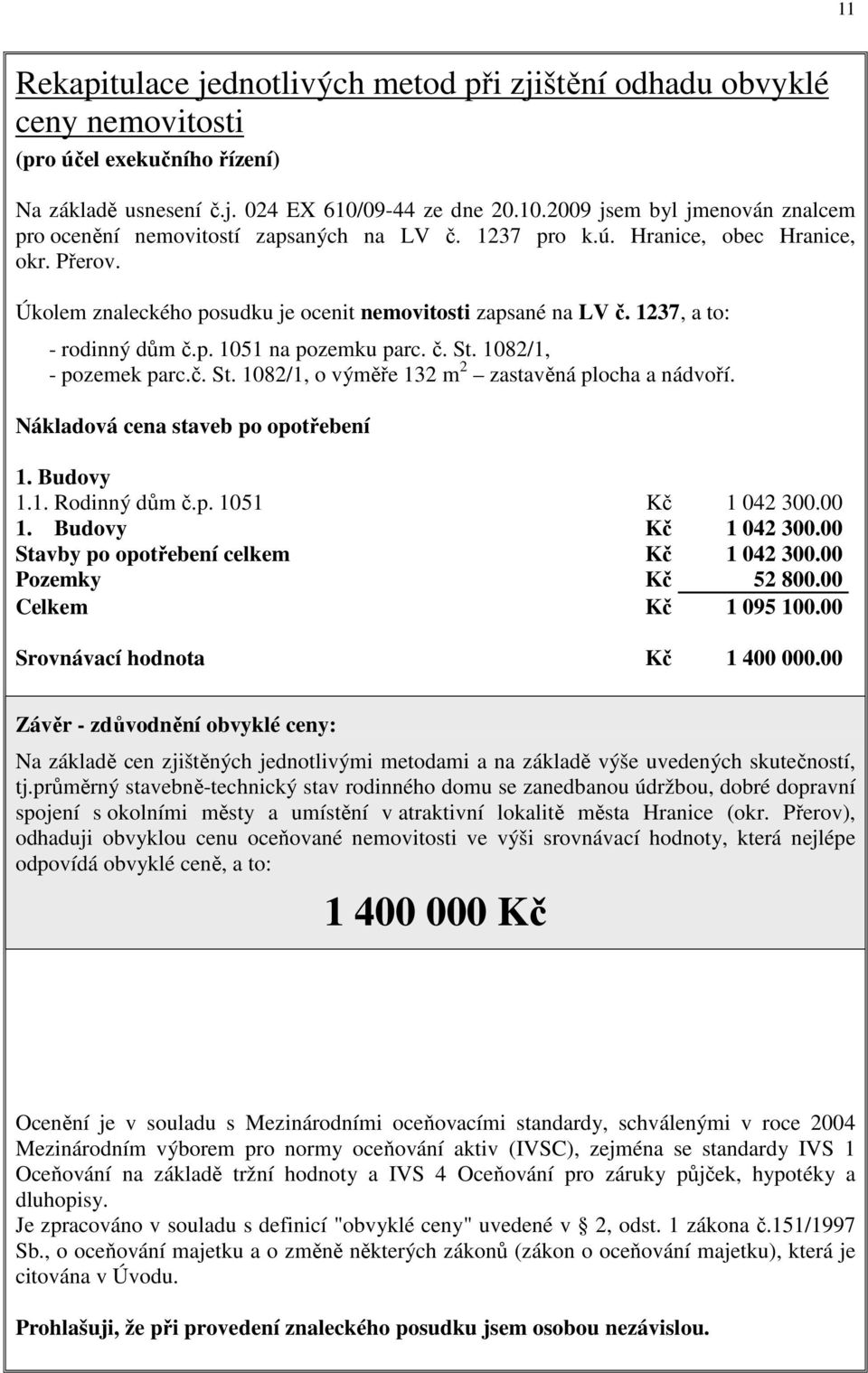 Úkolem znaleckého posudku je ocenit nemovitosti zapsané na LV č. 1237, a to: - rodinný dům č.p. 1051 na pozemku parc. č. St. 1082/1, - pozemek parc.č. St. 1082/1, o výměře 132 m 2 zastavěná plocha a nádvoří.