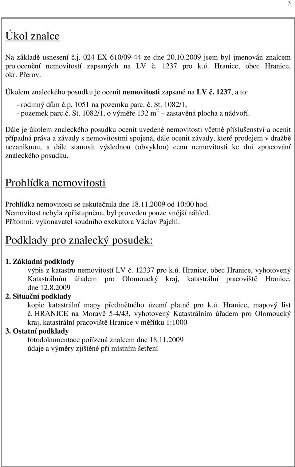 Dále je úkolem znaleckého posudku ocenit uvedené nemovitosti včetně příslušenství a ocenit případná práva a závady s nemovitostmi spojená, dále ocenit závady, které prodejem v dražbě nezaniknou, a