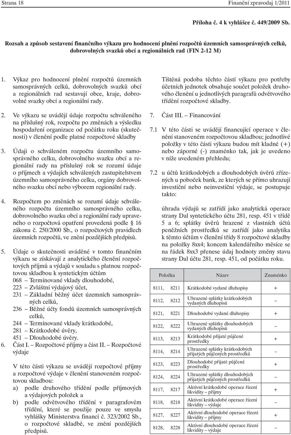 Výkaz pro hodnocení plnění rozpočtů územních samosprávných celků, dobrovolných svazků obcí a regionálních rad sestavují obce, kraje, dobrovolné svazky obcí a regionální rady. 2.