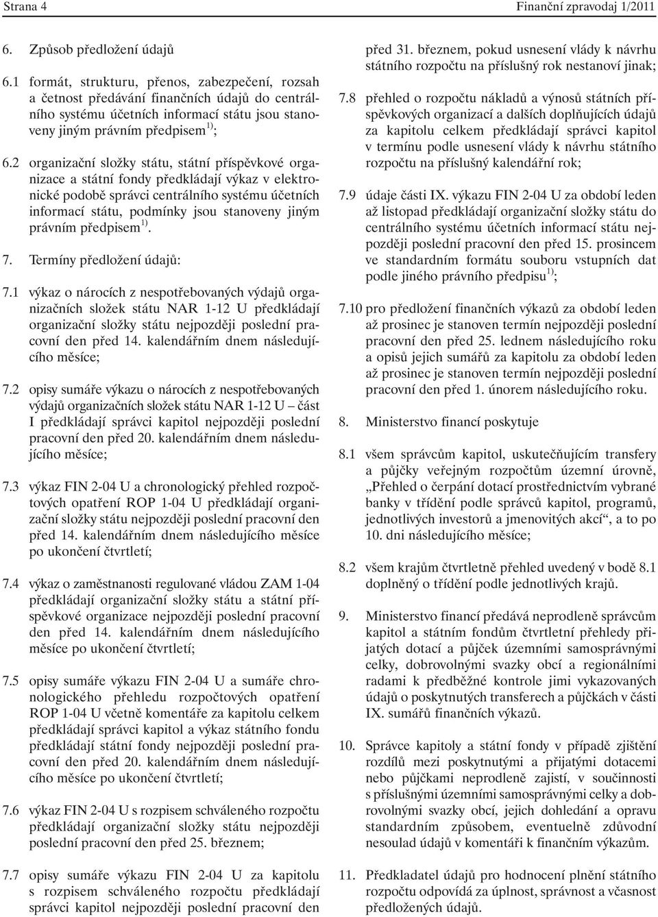 2 organizační složky státu, státní příspěvkové organizace a státní fondy předkládají výkaz v elektronické podobě správci centrálního systému účetních informací státu, podmínky jsou stanoveny jiným