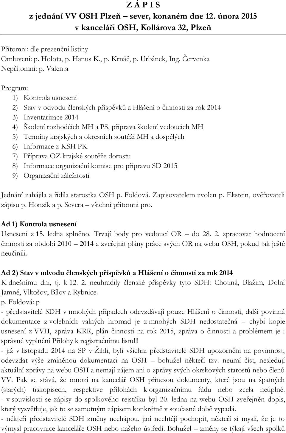 Valenta Program: 1) Kontrola usnesení 2) Stav v odvodu členských příspěvků a Hlášení o činnosti za rok 2014 3) Inventarizace 2014 4) Školení rozhodčích MH a PS, příprava školení vedoucích MH 5)