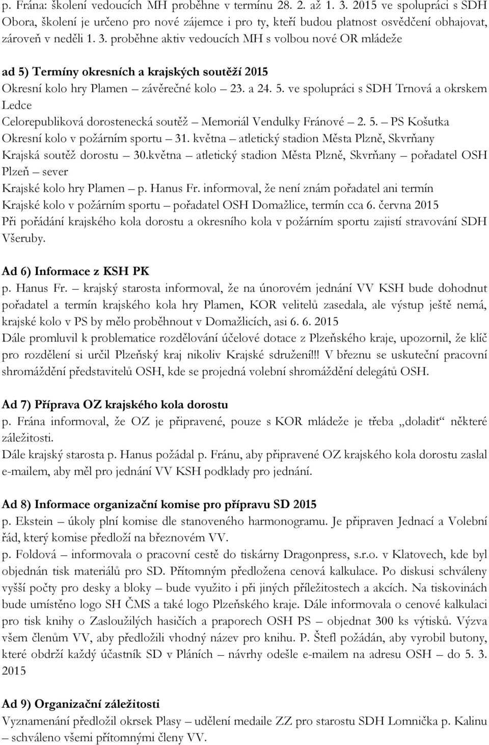 proběhne aktiv vedoucích MH s volbou nové OR mládeže ad 5) Termíny okresních a krajských soutěží 2015 Okresní kolo hry Plamen závěrečné kolo 23. a 24. 5. ve spolupráci s SDH Trnová a okrskem Ledce Celorepubliková dorostenecká soutěž Memoriál Vendulky Fránové 2.