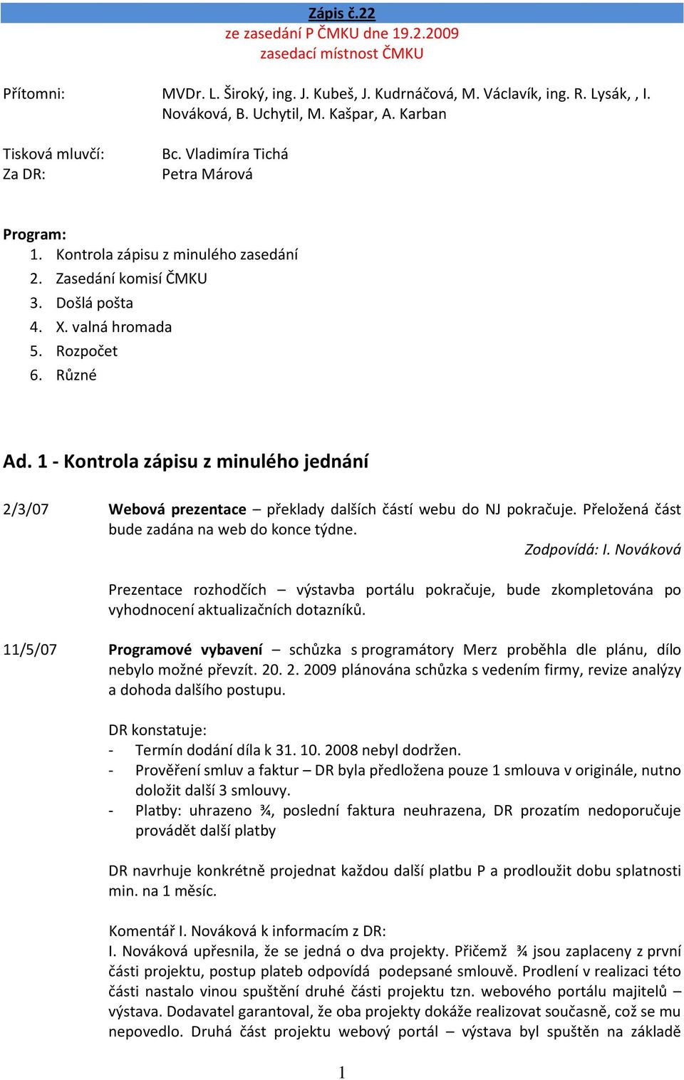 1 - Kontrola zápisu z minulého jednání 2/3/07 Webová prezentace překlady dalších částí webu do NJ pokračuje. Přeložená část bude zadána na web do konce týdne. Zodpovídá: I.