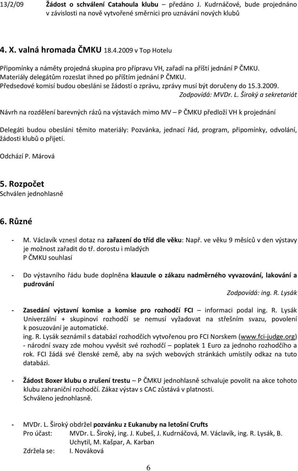 Předsedové komisí budou obesláni se žádostí o zprávu, zprávy musí být doručeny do 15.3.2009. Zodpovídá: MVDr. L.