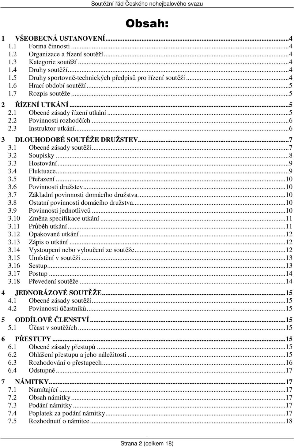 ..8 3.3 Hostování...9 3.4 Fluktuace...9 3.5 Přeřazení...0 3.6 Povinnosti družstev...0 3.7 Základní povinnosti domácího družstva...0 3.8 Ostatní povinnosti domácího družstva...0 3.9 Povinnosti jednotlivců.