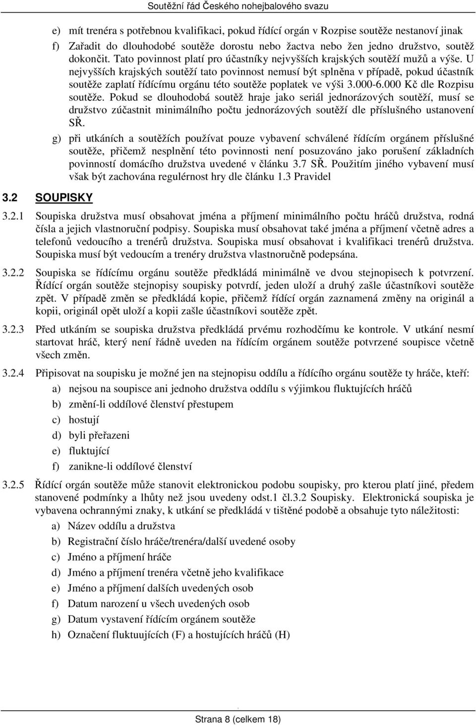 U nejvyšších krajských soutěží tato povinnost nemusí být splněna v případě, pokud účastník soutěže zaplatí řídícímu orgánu této soutěže poplatek ve výši 3.000-6.000 Kč dle Rozpisu soutěže.