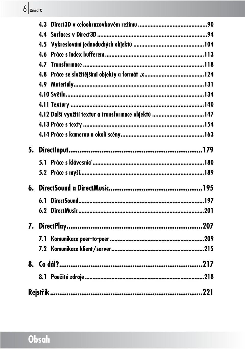 13 Práce s texty...154 4.14 Práce s kamerou a okolí scény...163 5. DirectInput...179 5.1 Práce s klávesnicí...180 5.2 Práce s myší...189 6. DirectSound a DirectMusic...195 6.