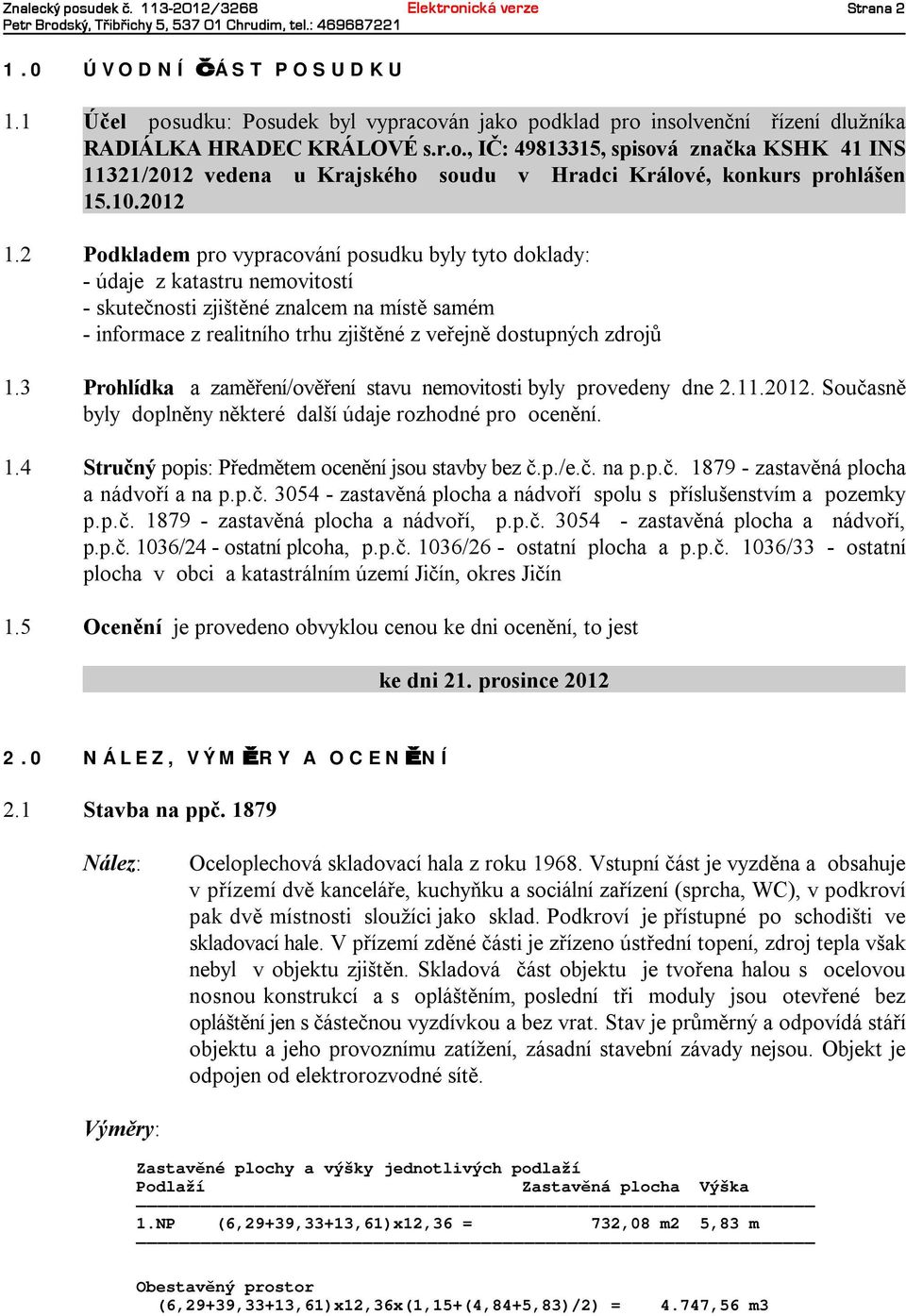 3 Prohlídka azaměření/ověření stavu nemovitostibyly provedeny dne 2.11.2012. Současně byly doplněnyněkteré dalšíúdaje rozhodné pro ocenění. 1.4 Stručný popis:předmětemoceněníjsou stavbybez č.p./e.č. na p.