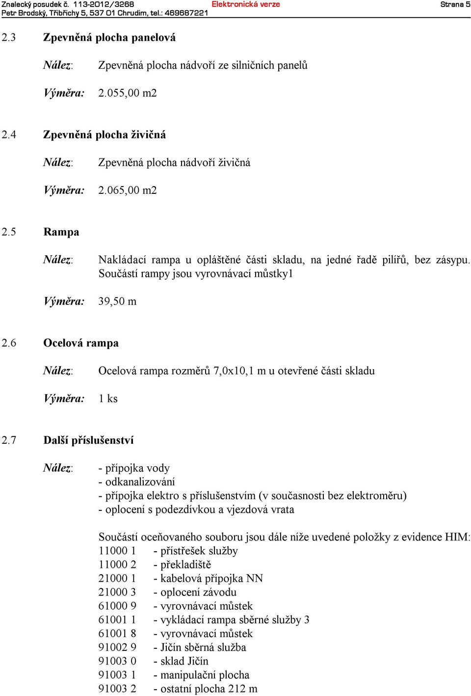 Součástírampyjsou vyrovnávacímůstky1 39,50 m 2.6 Ocelová rampa Výměra: Ocelová rampa rozměrů 7,0x10,1 muotevřené částiskladu 1ks 2.