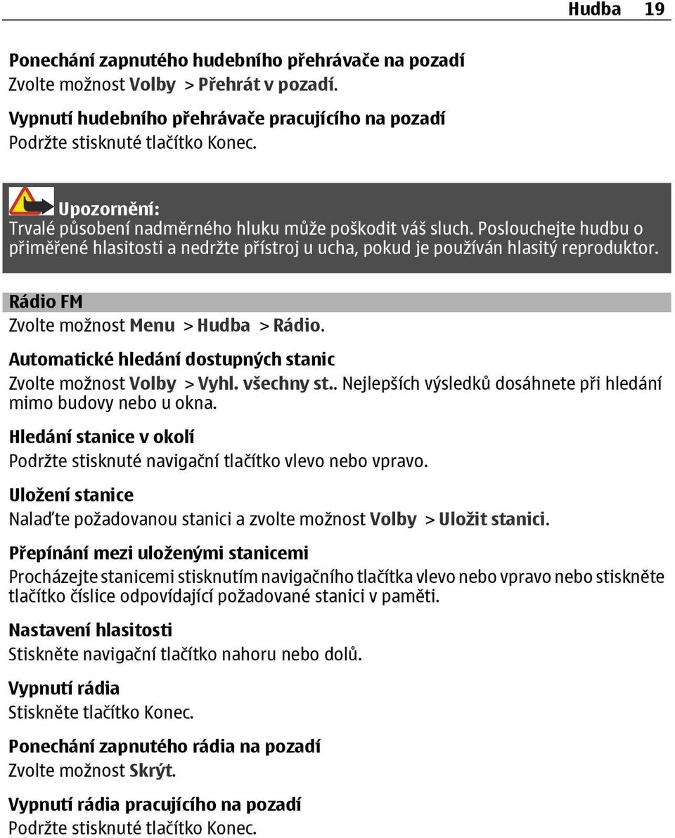 Rádio FM Zvolte možnost Menu > Hudba > Rádio. Automatické hledání dostupných stanic Zvolte možnost Volby > Vyhl. všechny st.. Nejlepších výsledků dosáhnete při hledání mimo budovy nebo u okna.