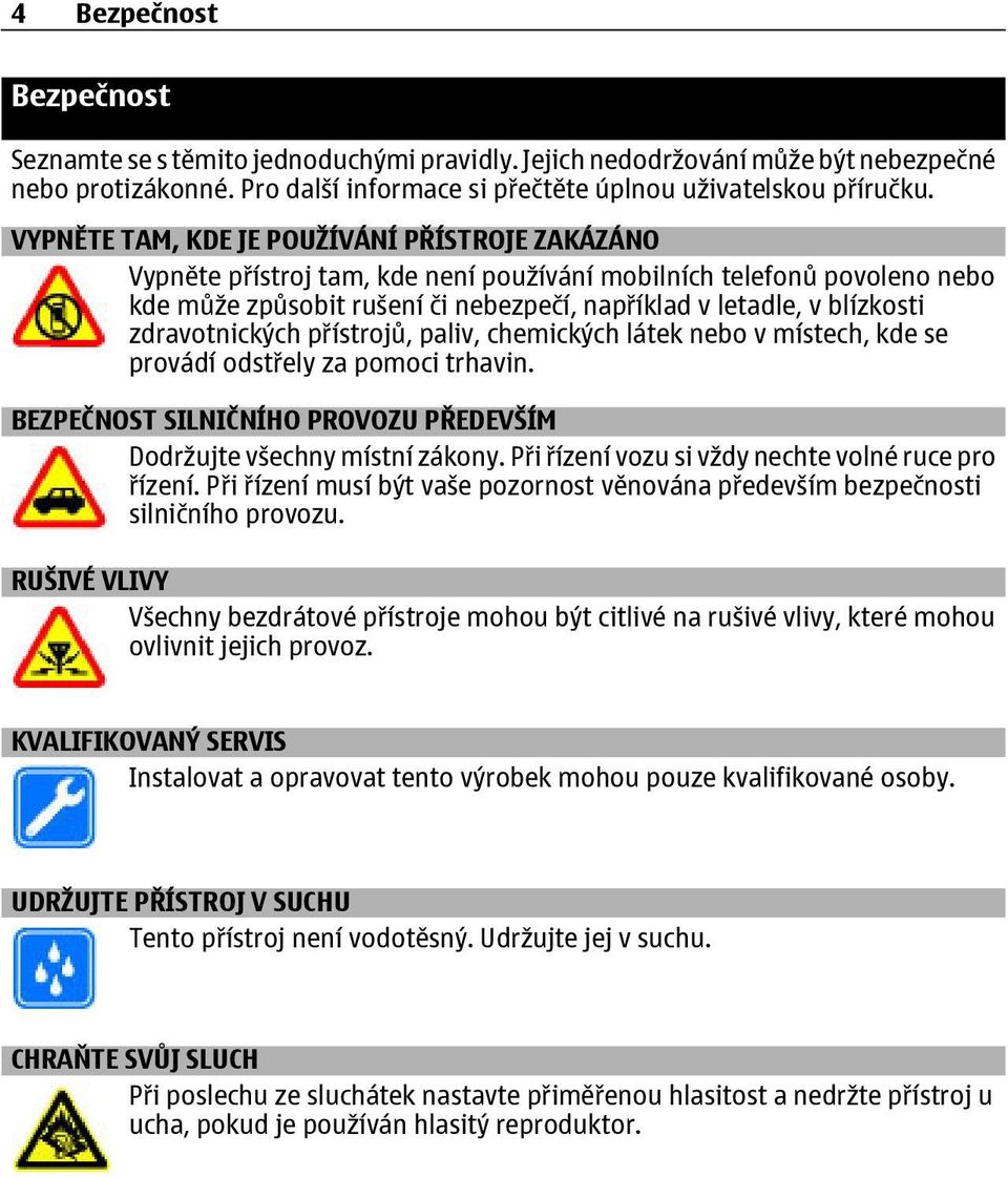 zdravotnických přístrojů, paliv, chemických látek nebo v místech, kde se provádí odstřely za pomoci trhavin. BEZPEČNOST SILNIČNÍHO PROVOZU PŘEDEVŠÍM Dodržujte všechny místní zákony.