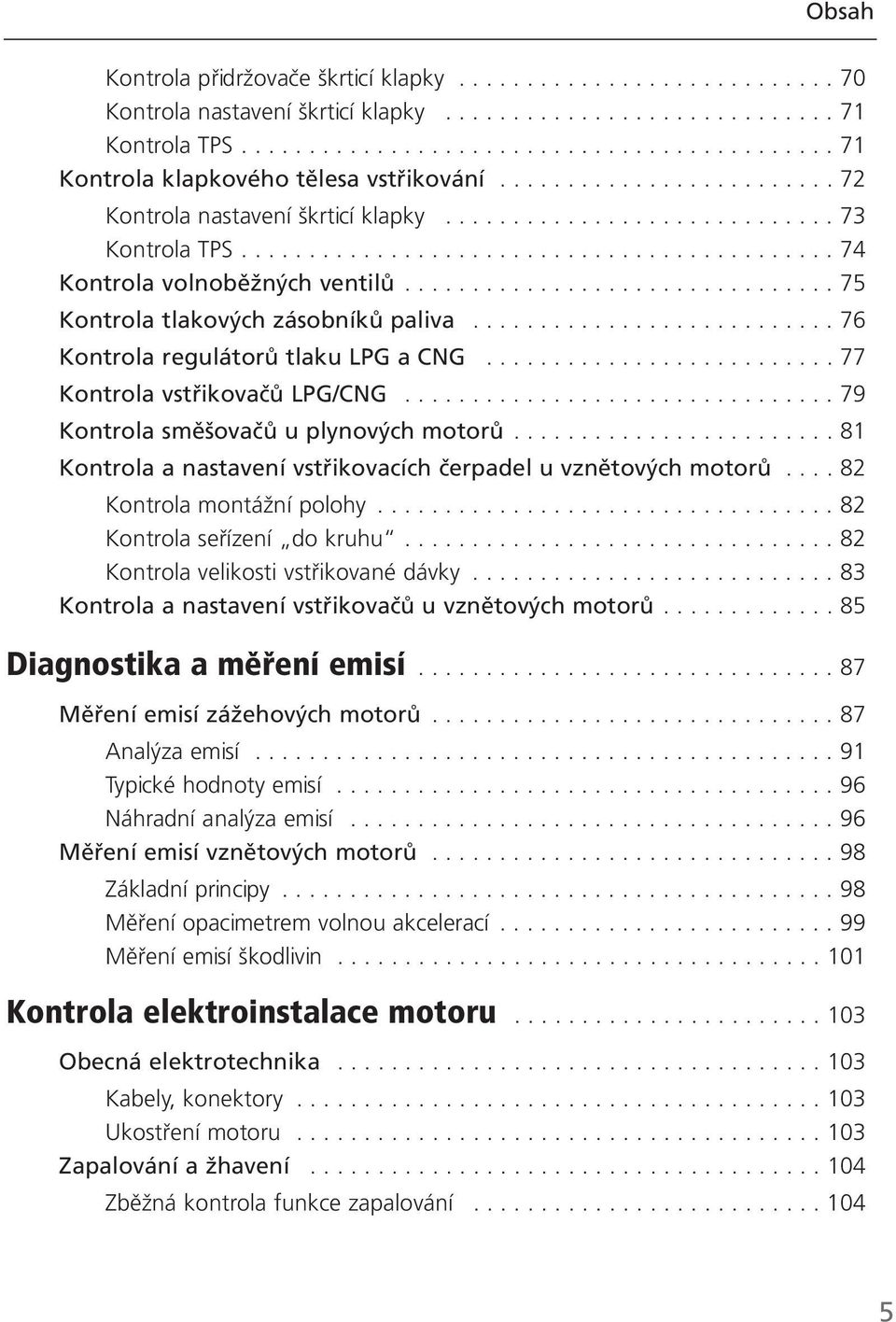 ............................... 75 Kontrola tlakových zásobníků paliva........................... 76 Kontrola regulátorů tlaku LPG a CNG.......................... 77 Kontrola vstřikovačů LPG/CNG.