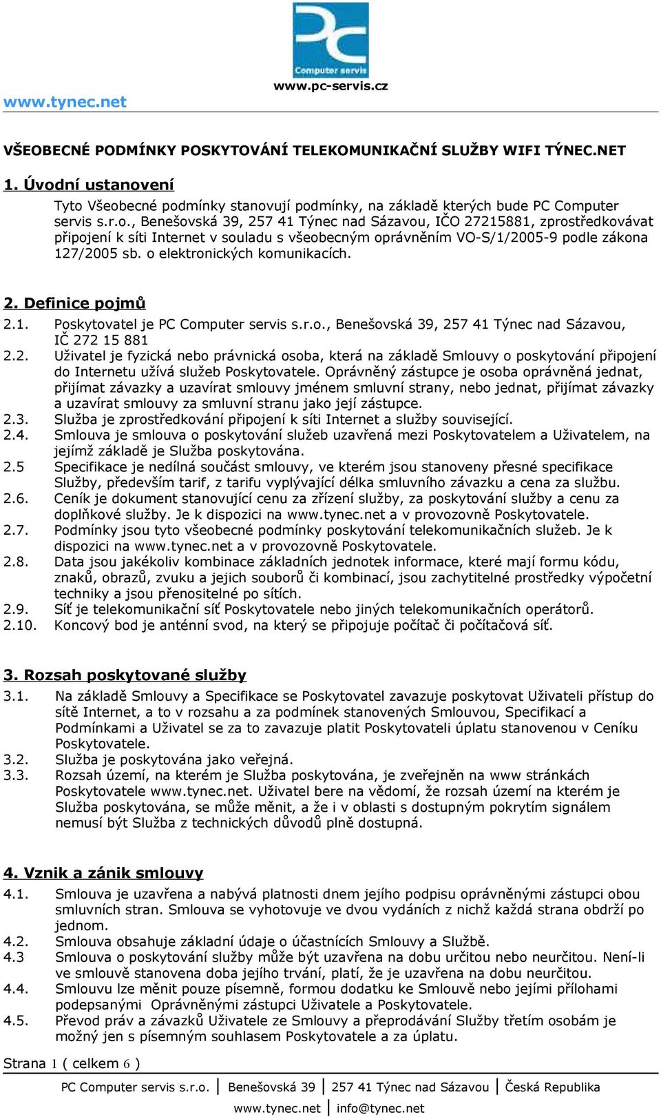 o elektronických komunikacích. 2. Definice pojmů 2.1. Poskytovatel je PC Computer servis s.r.o., Benešovská 39, 257 41 Týnec nad Sázavou, IČ 272 15 881 2.2. Uživatel je fyzická nebo právnická osoba, která na základě Smlouvy o poskytování připojení do Internetu užívá služeb Poskytovatele.