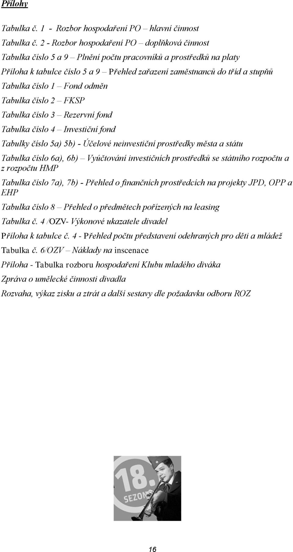 1 Fond odměn Tabulka číslo 2 FKSP Tabulka číslo 3 Rezervní fond Tabulka číslo 4 Investiční fond Tabulky číslo 5a) 5b) - Účelové neinvestiční prostředky města a státu Tabulka číslo 6a), 6b) Vyúčtování