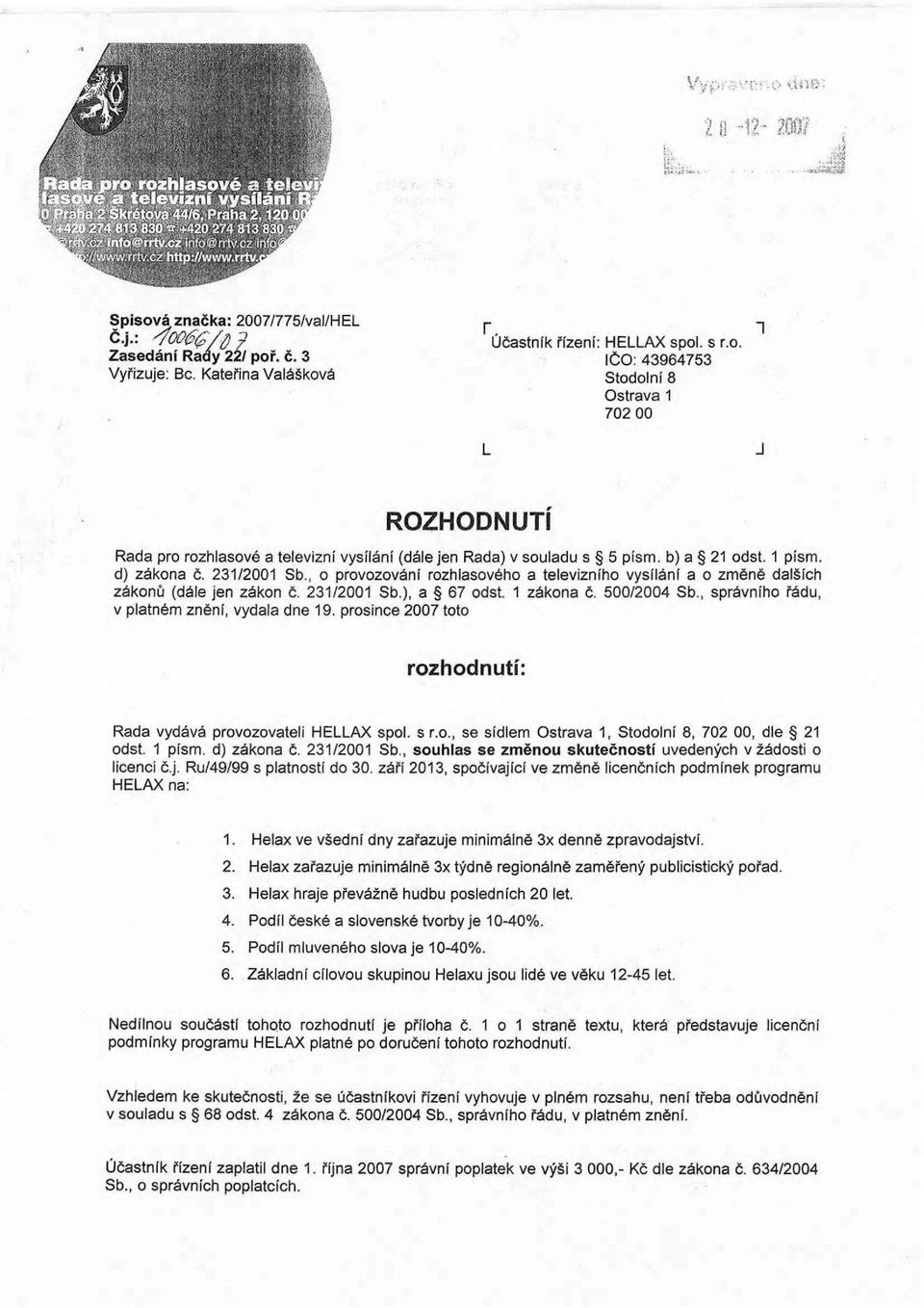 , správního řádu, v platném znění, vydala dne 19. prosince 2007 toto rozhodnutí: Rada vydává provozovateli HELLAX spol. s r.o., se sídlem Ostrava 1, Stodolní 8, 702 00, dle 21 odst. 1 písm.