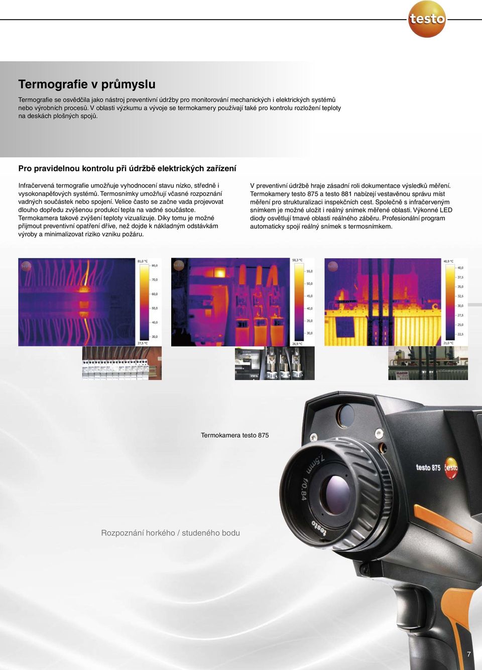 Pro pravidelnou kontrolu při údržbě elektrických zařízení Infračervená termografie umožňuje vyhodnocení stavu nízko, středně i vysokonapěťových systémů.