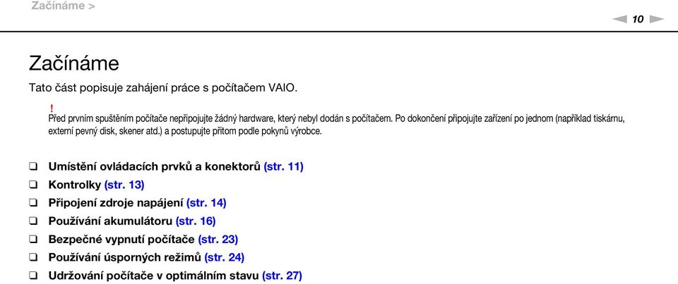 Po dokončení připojujte zařízení po jednom (například tiskárnu, externí pevný disk, skener atd.) a postupujte přitom podle pokynů výrobce.