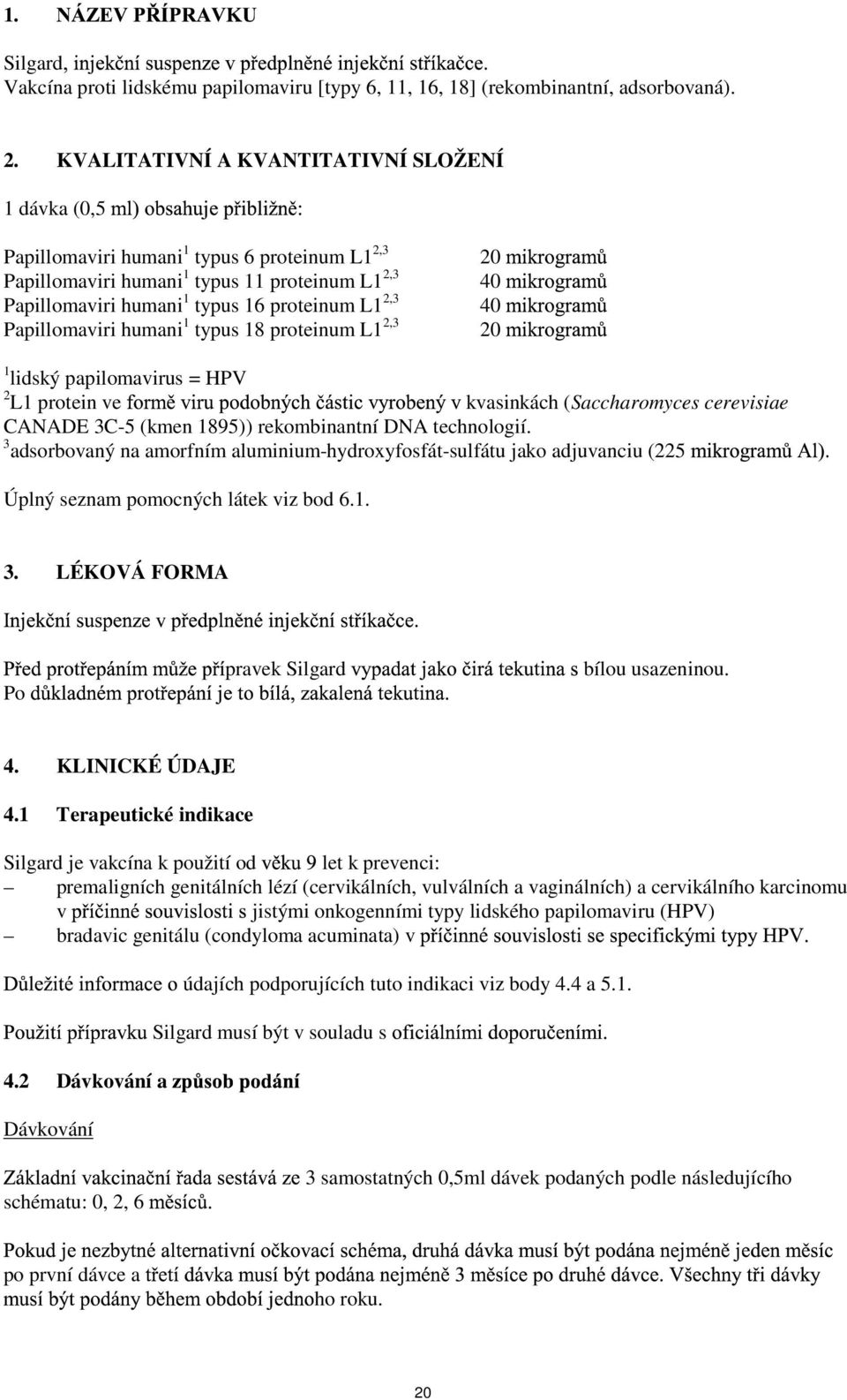 2,3 40 Papillomaviri humani 1 typus 18 proteinum L1 2,3 20 1 lidský papilomavirus = HPV 2 L1 protein ve kvasinkách (Saccharomyces cerevisiae CANADE 3C-5 (kmen 1895)) rekombinantní DNA technologií.