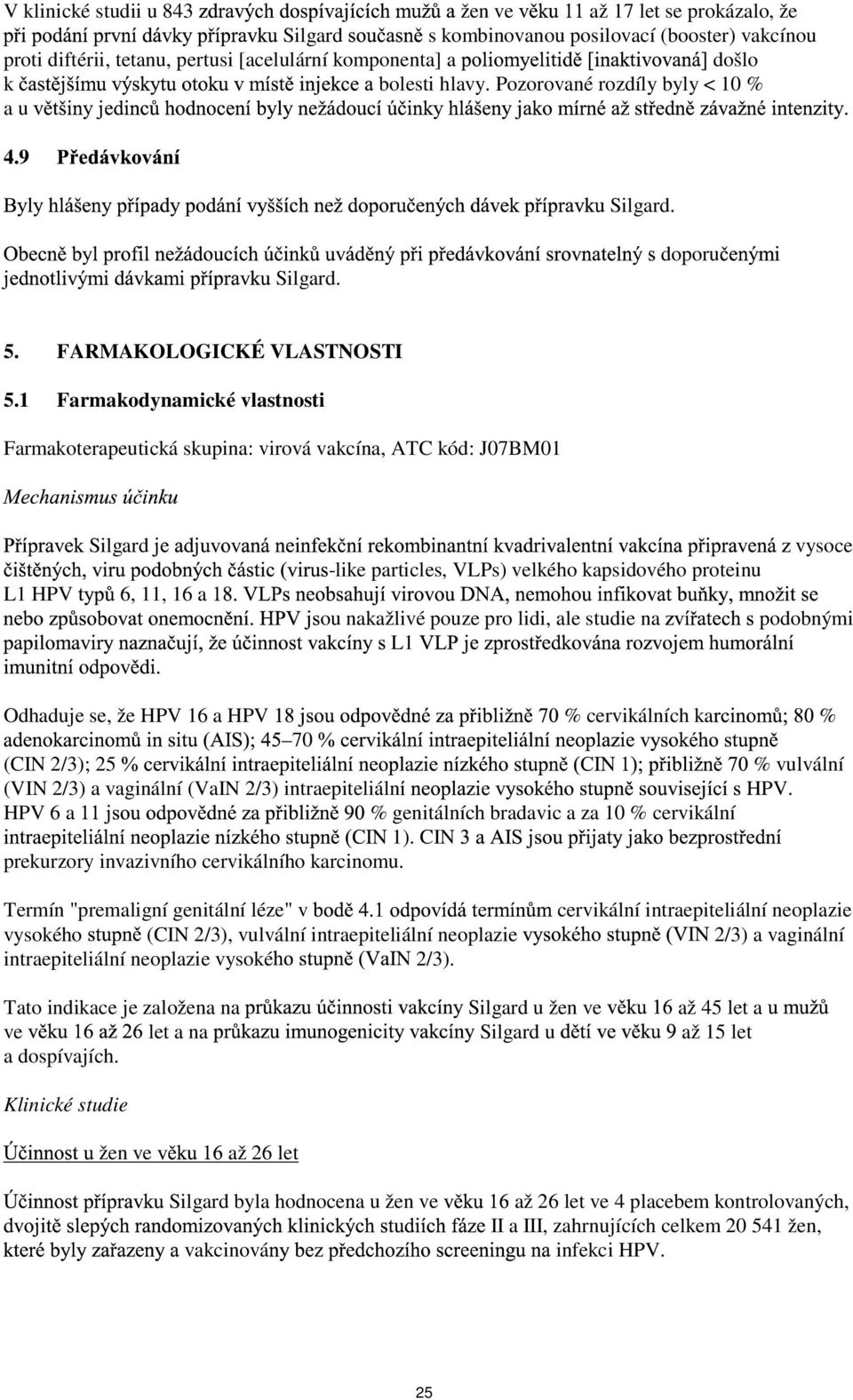 1 Farmakodynamické vlastnosti Farmakoterapeutická skupina: virová vakcína, ATC kód: J07BM01 L1 HPV 6, 11, 16 a vysoce -like particles, VLPs) velkého kapsidového proteinu ou nakažlivé pouze pro lidi,