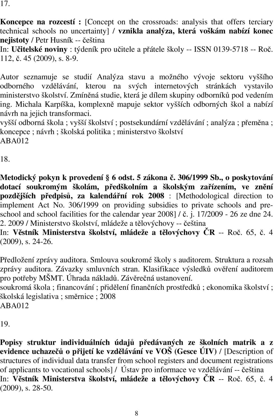 Autor seznamuje se studií Analýza stavu a možného vývoje sektoru vyššího odborného vzdlávání, kterou na svých internetových stránkách vystavilo ministerstvo školství.